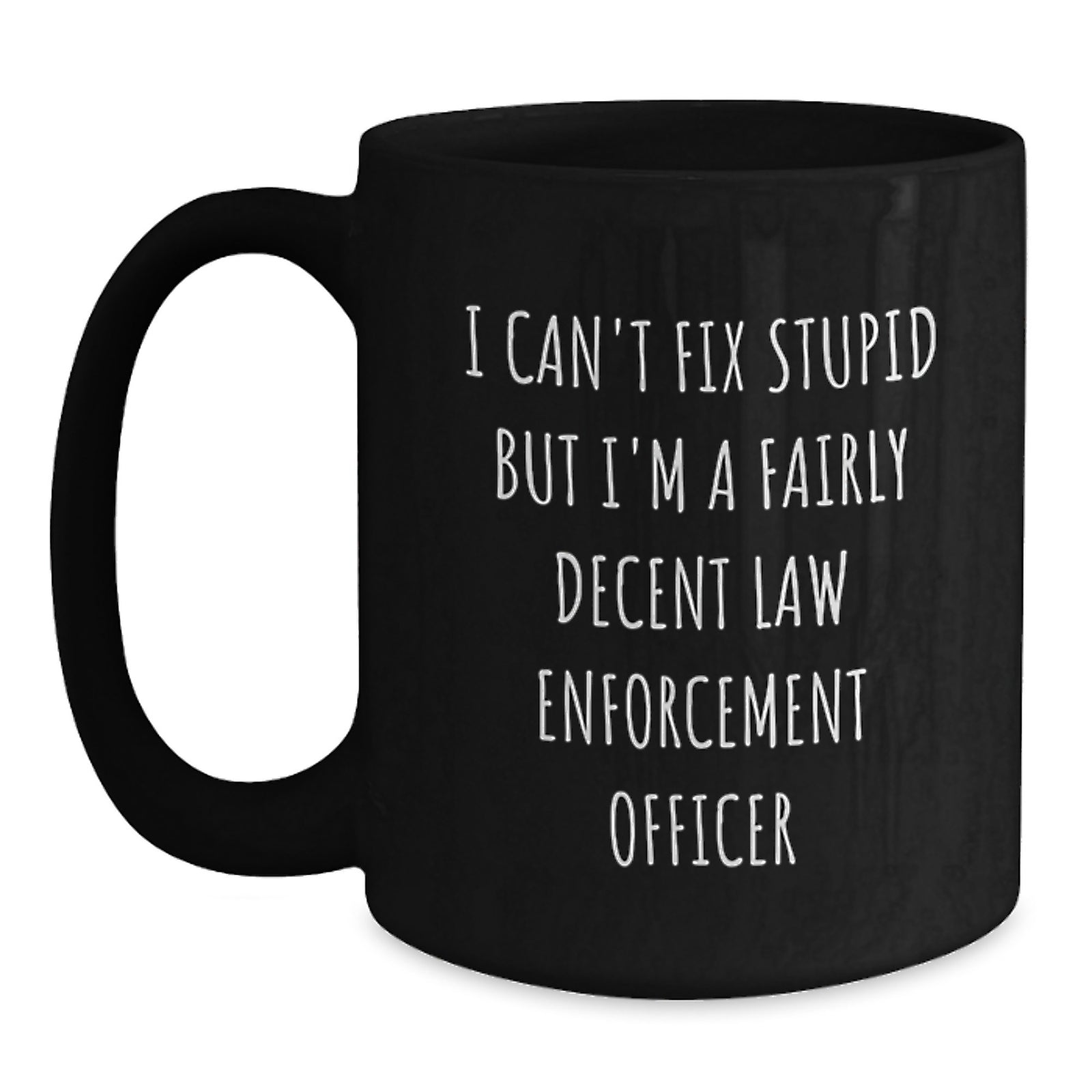 Funny Law Enforcement Officer Gifts from Friends for Graduation Unique Black Coffee Mug, I Can't Fix Stupid But I'm A Fairly Decent Law Enforcement Officer - Main