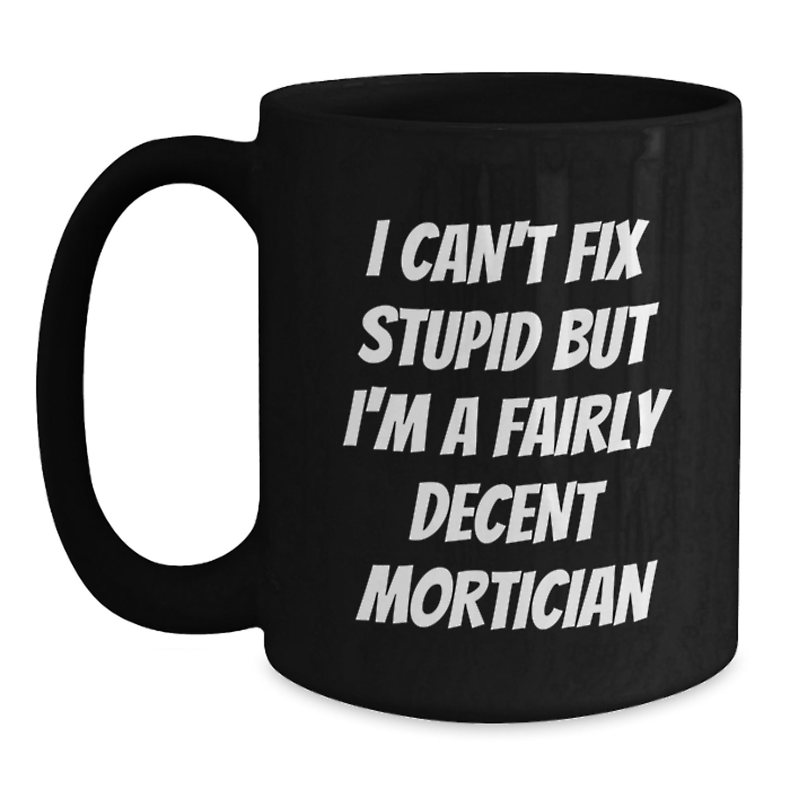 Funny Mortician Gifts from Men to Mortician Valentine's Unique Gifts, Black Coffee Mug for Mortician Friends and Family, 'I Can't Fix Stupid But I'm A Fairly Decent Mortician' - Main