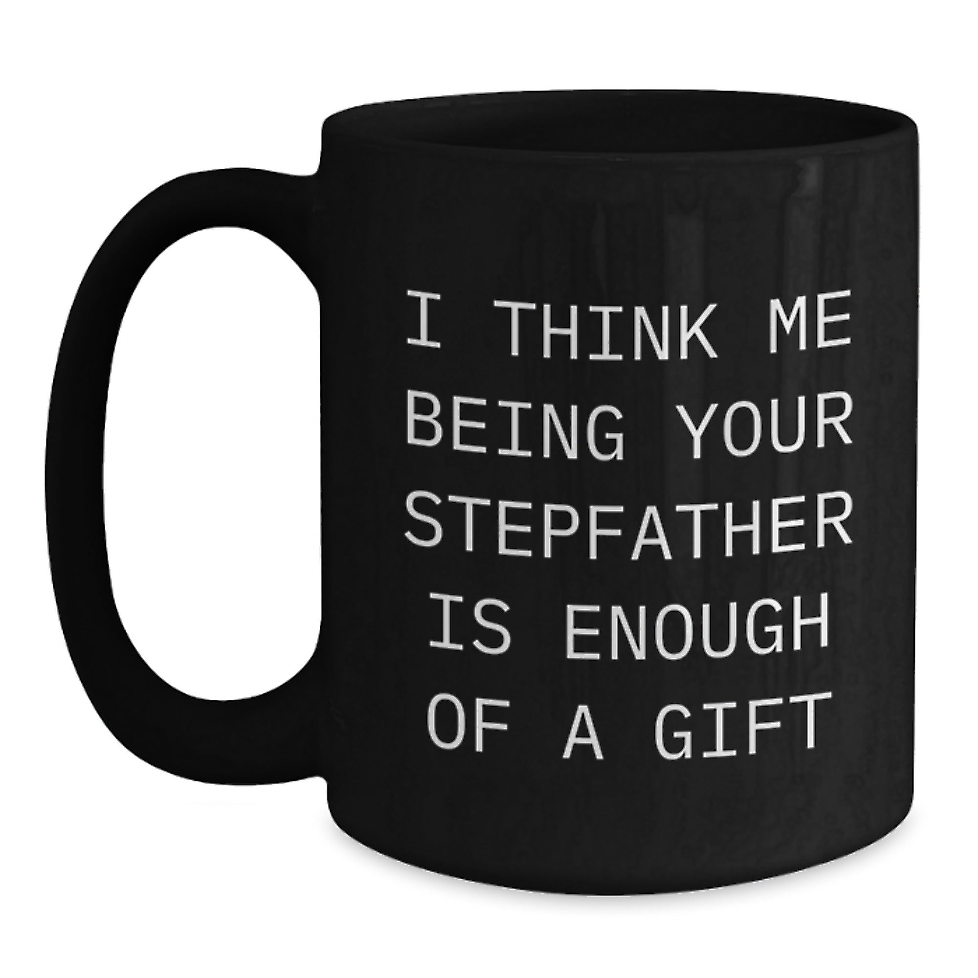 Funny Stepfather Gifts, I Think Me Being Your Stepfather Is Enough Of A Gift, Black Coffee Mug for Graduation - Main