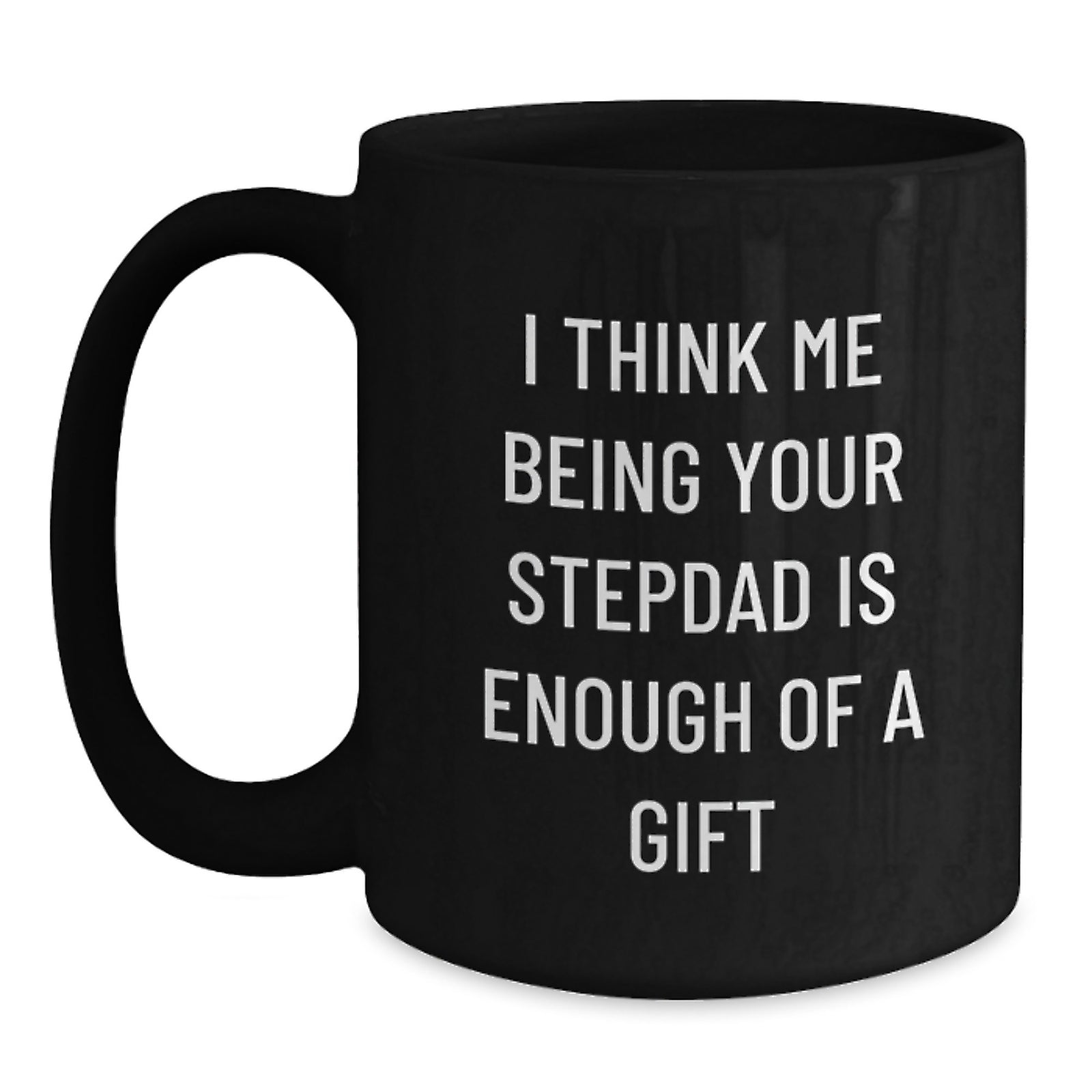Funny Stepdad Gifts from Men to Stepdad - Black Coffee Mug, 11oz or 15oz, Graduation Unique Gifts, 'I Think Me Being Your Stepdad Is Enough Of A Gift' - Main