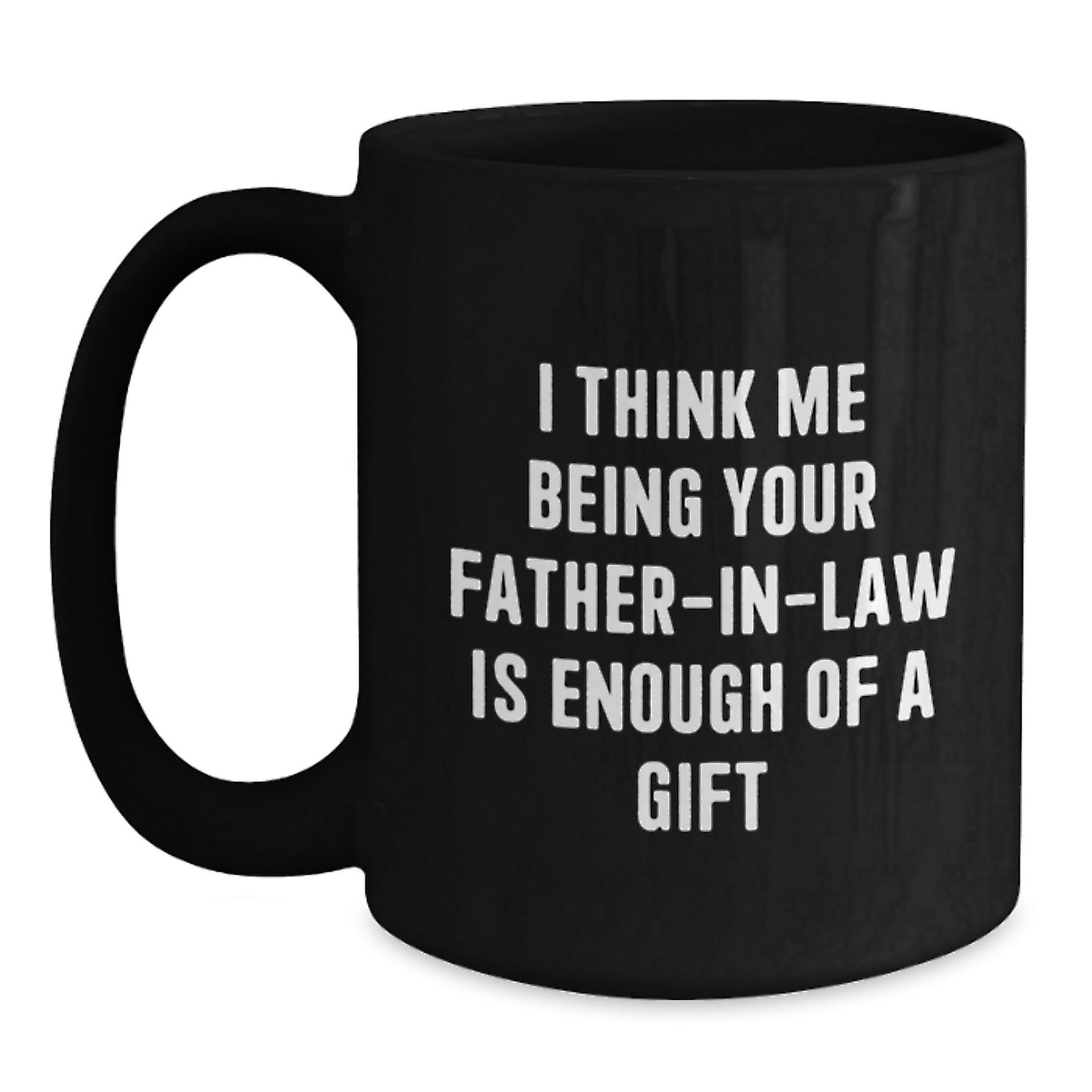 Funny Father-in-law Gifts from Family - I Think Me Being Your Father-in-law Is Enough Of A Gift Graduation Unique Gifts for Dad - Main