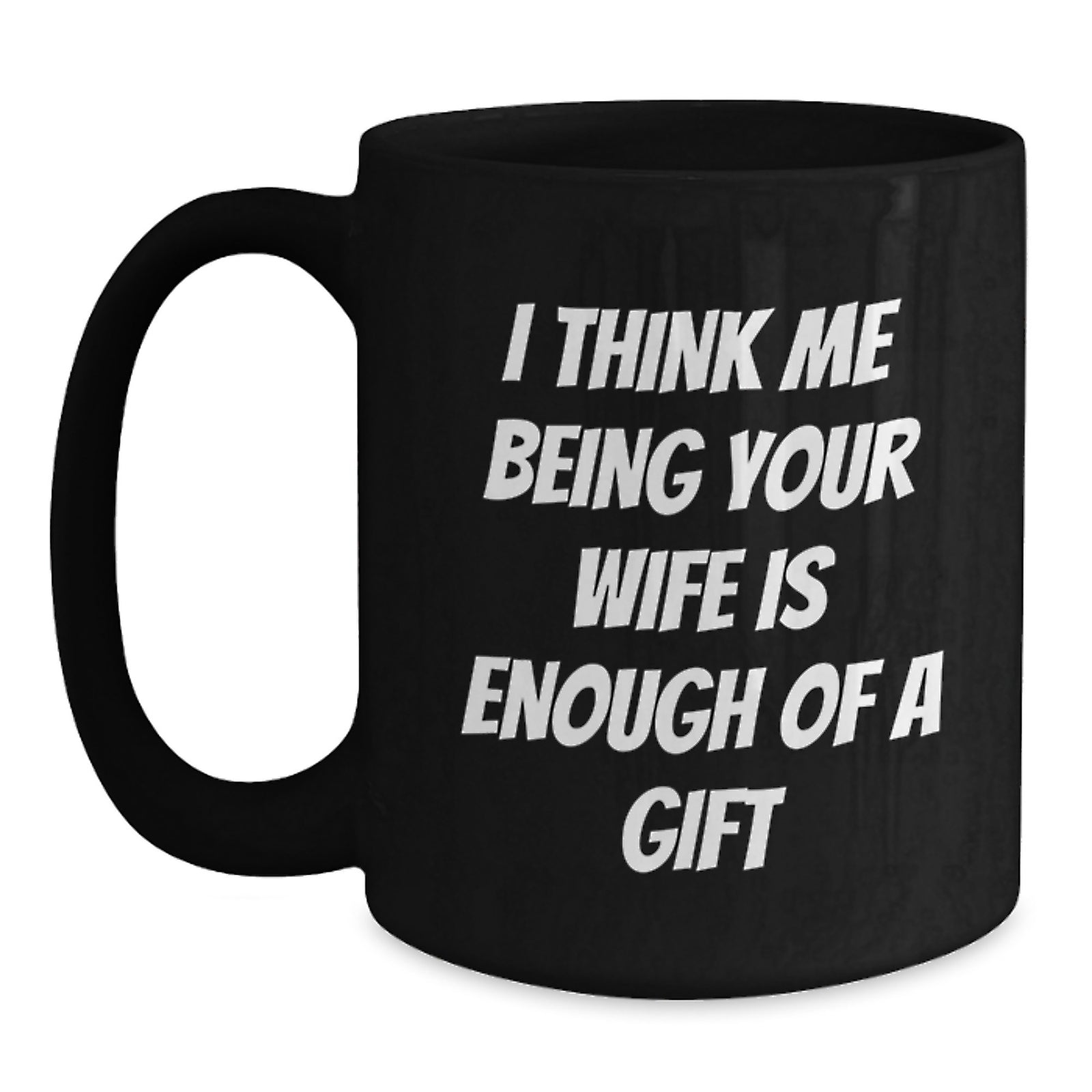 Wife Gifts for Her Graduation Funny Ceramic Black Coffee Mug 'I Think Me Being Your Wife Is Enough Of A Gift' from Husband to Wife, Gifts from Men to Wife, Unique Gift for Wife - Main