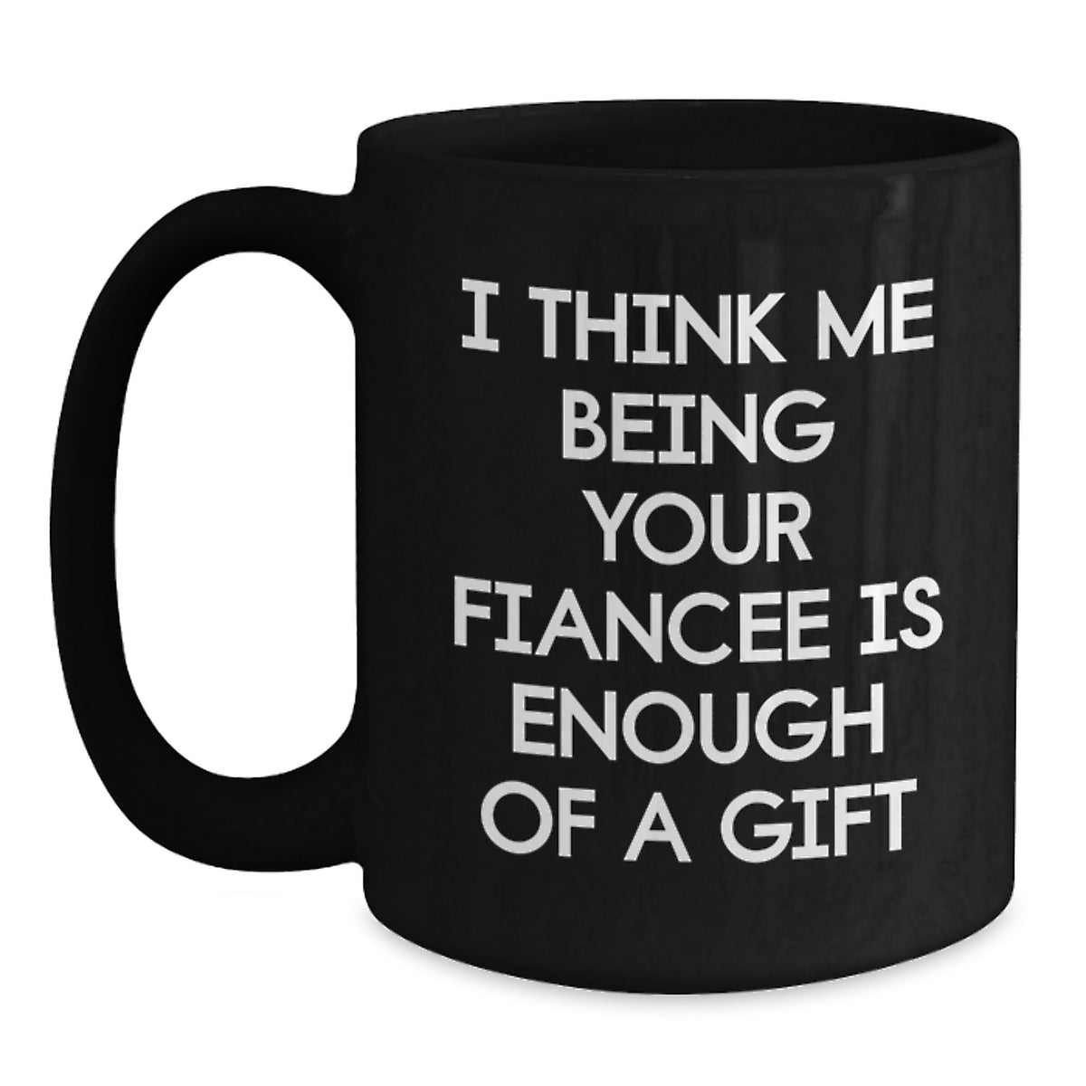 Funny Fiancee Gift, I Think Me Being Your Fiancee Is Enough Of A Gift, Black Coffee Mug, Graduation Unique Gifts from Friends, Gifts for Fiancee - Main