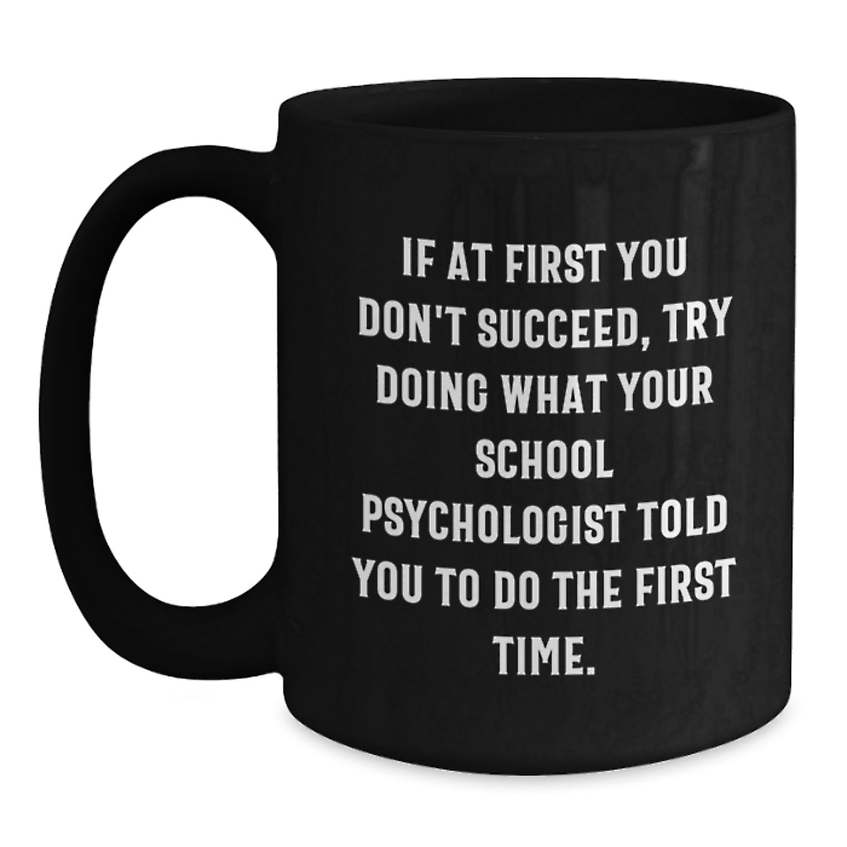 Funny School Psychologist Gifts from Friends for Men - Graduation Unique Mugs - If At First You Don't Succeed, Try Doing What Your School Psychologist Told You To Do The First Time - Main