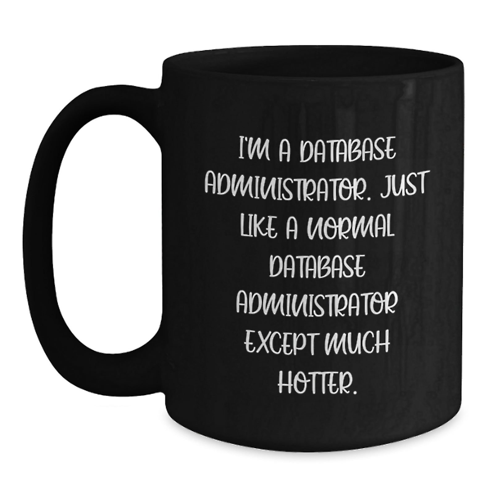 Funny Database Administrator Gifts, Unique Black Coffee Mug for Mom, I'm A Database Administrator. Just Like A Normal Database Administrator Except Much Hotter. - Main