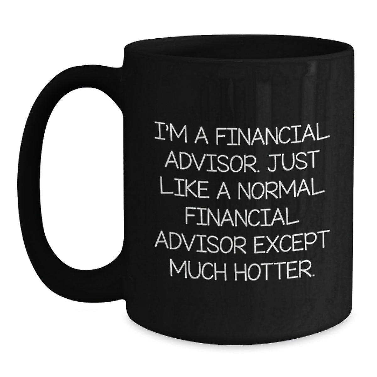 Funny Financial Advisor Gifts from Friends for Men - Black Coffee Mug - 'I'm A Financial Advisor. Just Like A Normal Financial Advisor Except Much Hotter.' - Main