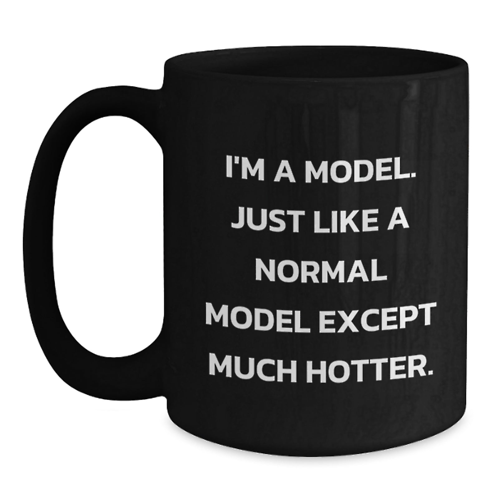 Funny Model Gifts - I'm A Model. Just Like A Normal Model Except Much Hotter. - Christmas Unique Black Coffee Mug for Model Friends and Family - Main