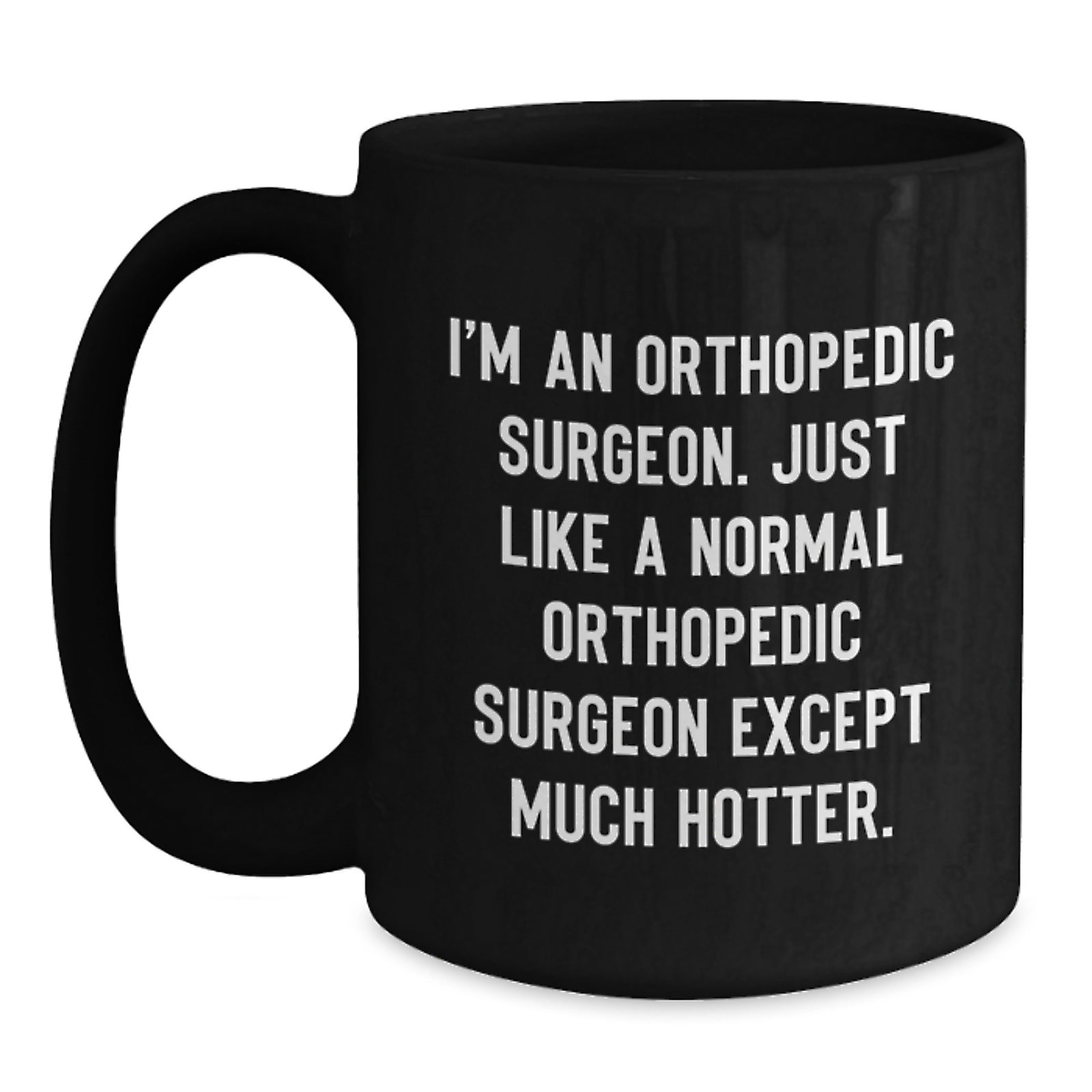 Funny Gifts for Orthopedic Surgeon Men - 'I'm An Orthopedic Surgeon. Just Like A Normal Orthopedic Surgeon Except Much Hotter.' Black Coffee Mug, Best Orthopedic Surgeon Graduation Unique Gifts - Main