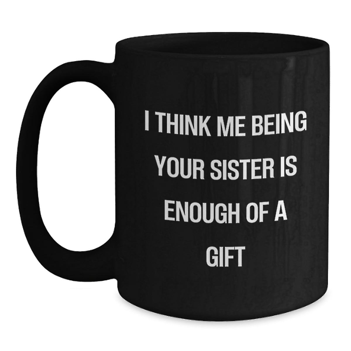 Funny Sister Birthday Unique Gifts from Men to Women Friends Black Coffee Mug, I Think Me Being Your Sister Is Enough Of A Gift - Main