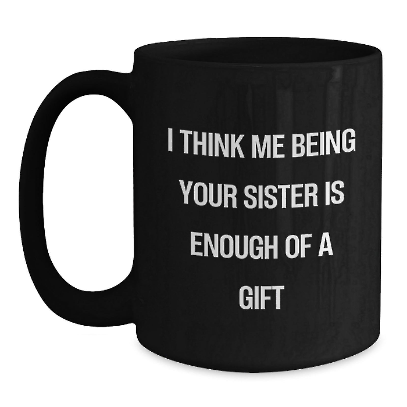 Funny Sister Birthday Unique Gifts from Men to Women Friends Black Coffee Mug, I Think Me Being Your Sister Is Enough Of A Gift - Main