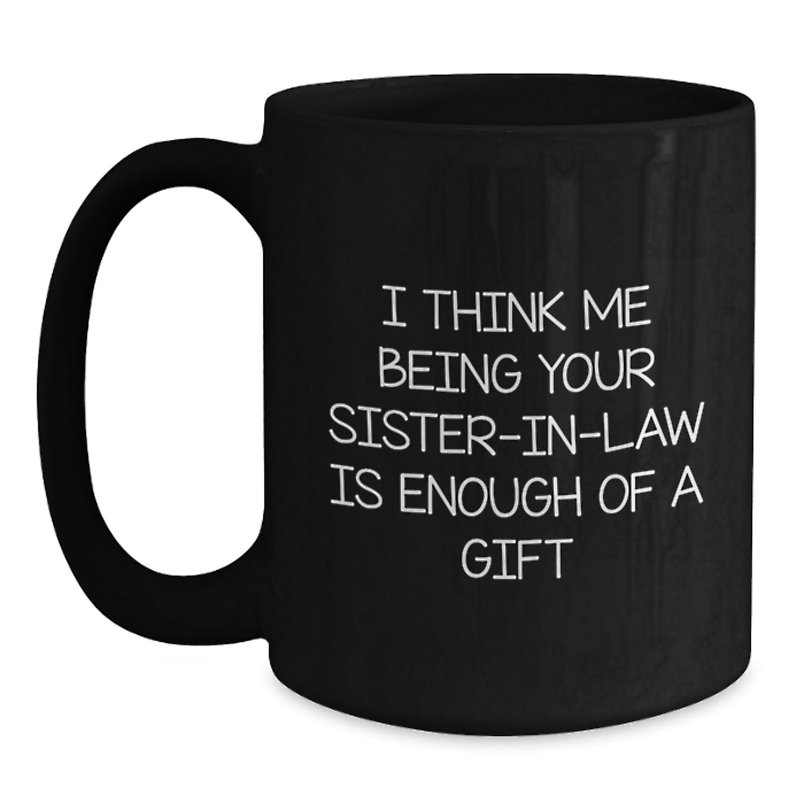 Funny Sister-in-law Gifts from Men to Sister-in-law - Black Coffee Mug for Graduation 'I Think Me Being Your Sister-in-law Is Enough Of A Gift' - Main