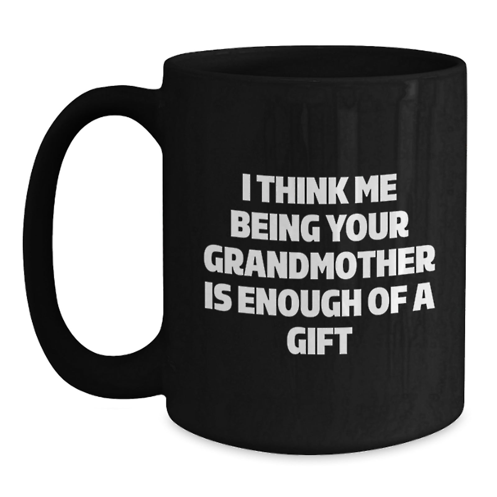 Funny Grandmother Gifts, I Think Me Being Your Grandmother Is Enough Of A Gift, Black Coffee Mug for Graduation, Gifts from Family - Main