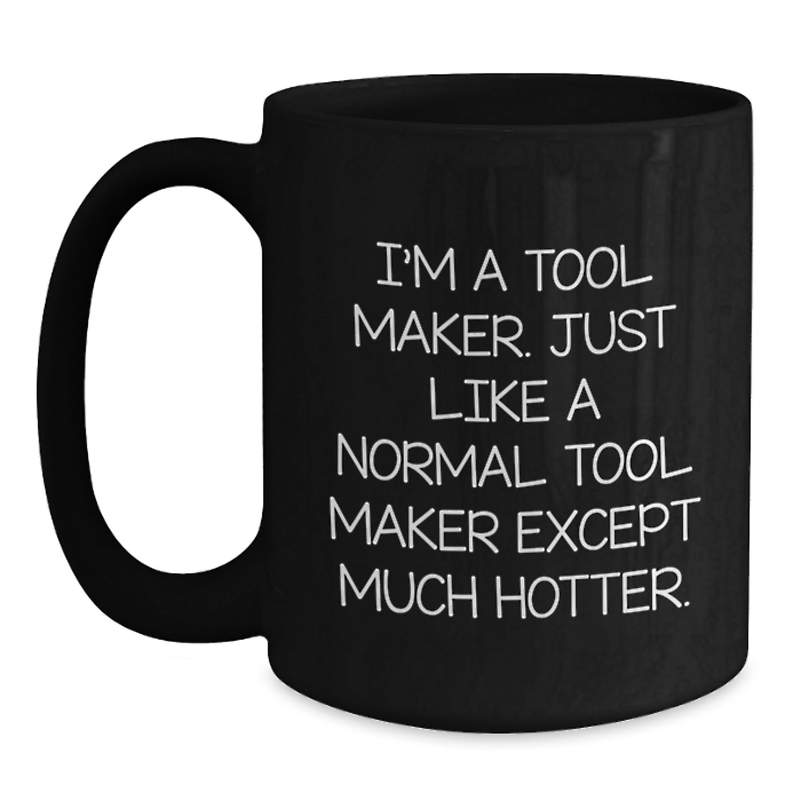 Funny Tool Maker Gifts, Graduation Unique Mugs, Black Coffee Mug, 'I'm A Tool Maker. Just Like A Normal Tool Maker Except Much Hotter.' - Main