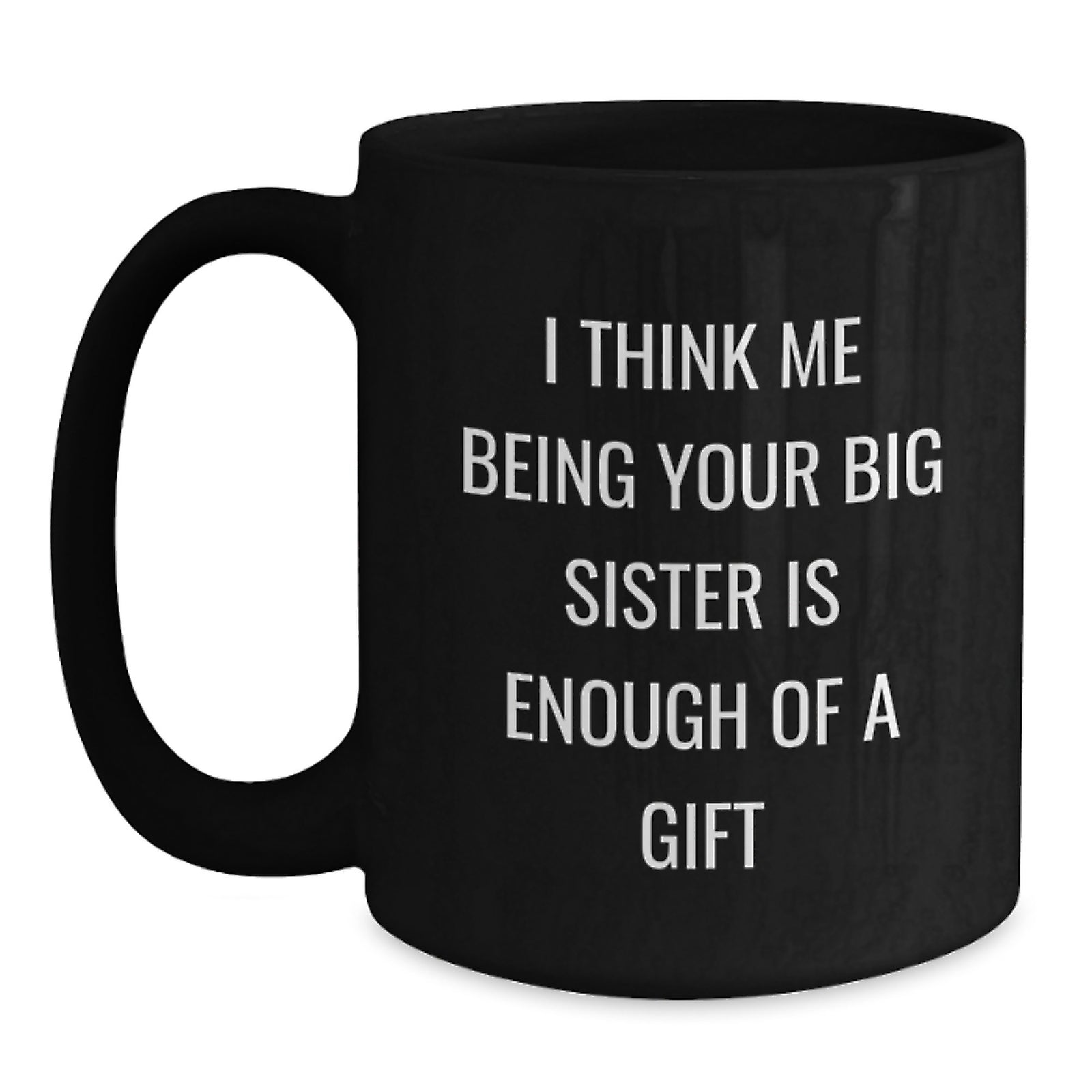 Funny Big Sister Gifts from Men to Big Sister, Black Coffee Mug for Graduation, I Think Me Being Your Big Sister Is Enough Of A Gift, Unique Gifts - Main