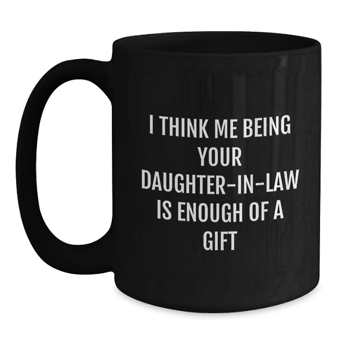 Funny Daughter-in-law Gifts, 'I Think Me Being Your Daughter-in-law Is Enough Of A Gift' Black Coffee Mug, Graduation Unique Gifts from Family to Daughter-in-law - Main