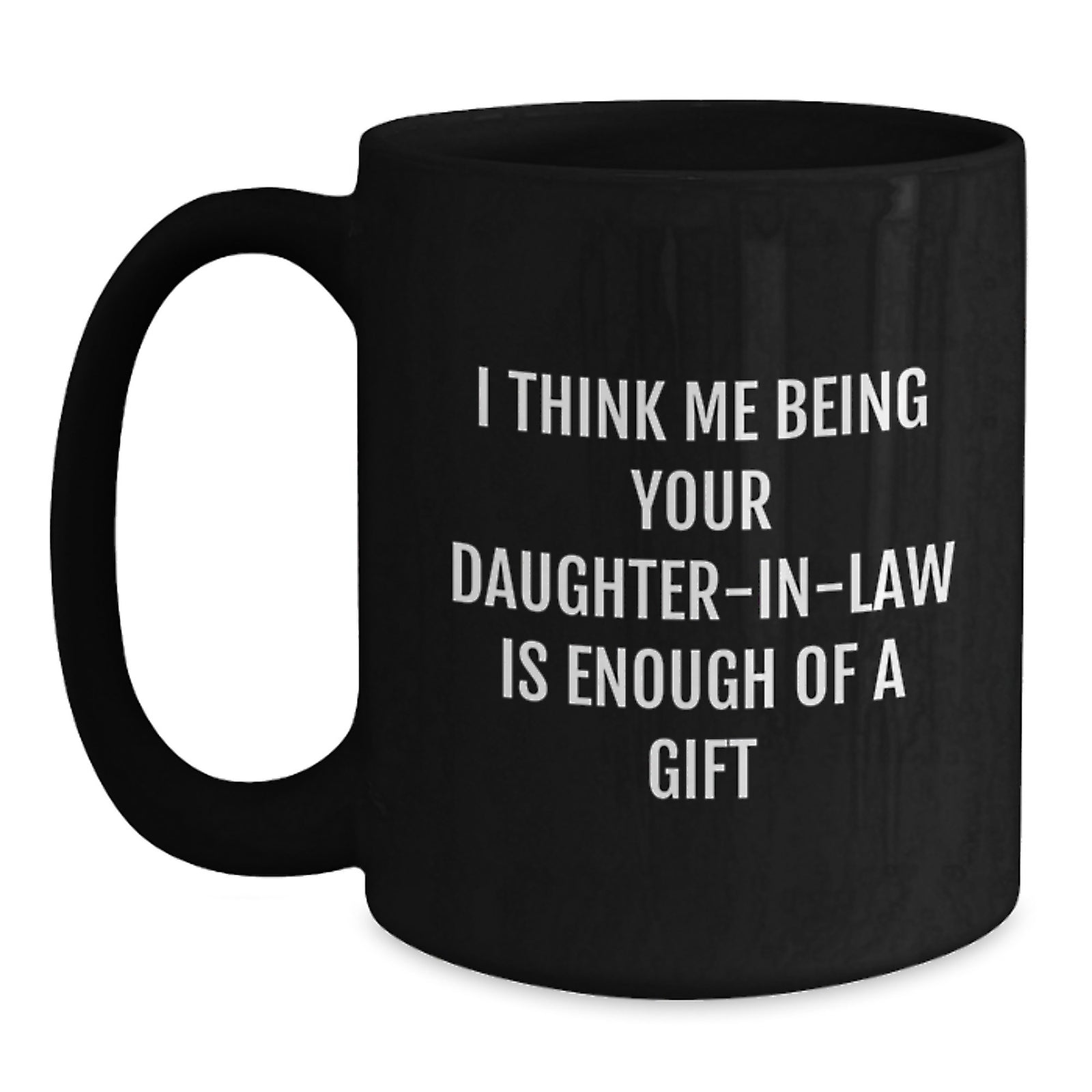 Funny Daughter-in-law Gifts, 'I Think Me Being Your Daughter-in-law Is Enough Of A Gift' Black Coffee Mug, Graduation Unique Gifts from Family to Daughter-in-law - Main