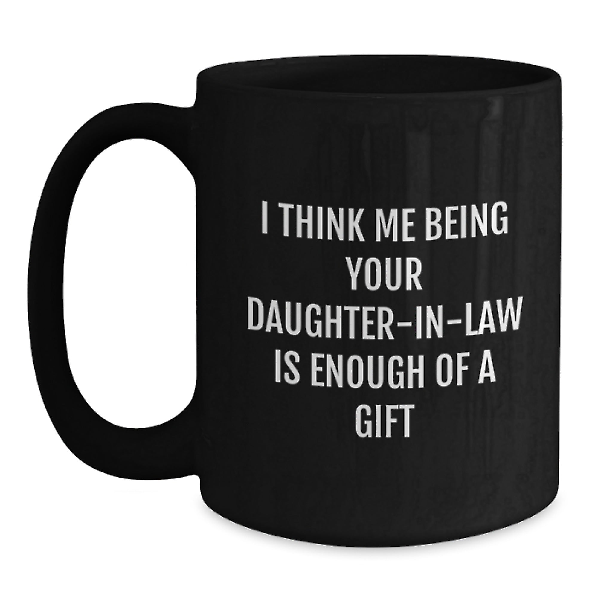Funny Daughter-in-law Gifts, 'I Think Me Being Your Daughter-in-law Is Enough Of A Gift' Black Coffee Mug, Graduation Unique Gifts from Family to Daughter-in-law - Main