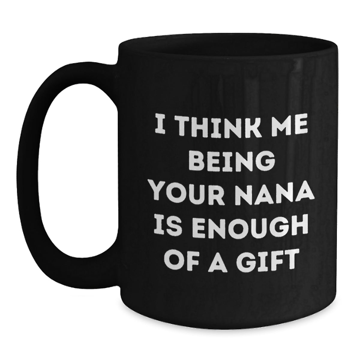 Funny Nana Gifts for Graduation, Gifts from Family to Nana, Black Coffee Mug with 'I Think Me Being Your Nana Is Enough Of A Gift' Quote, 11oz or 15oz Microwave and Dishwasher Safe Ceramic Mug - Main