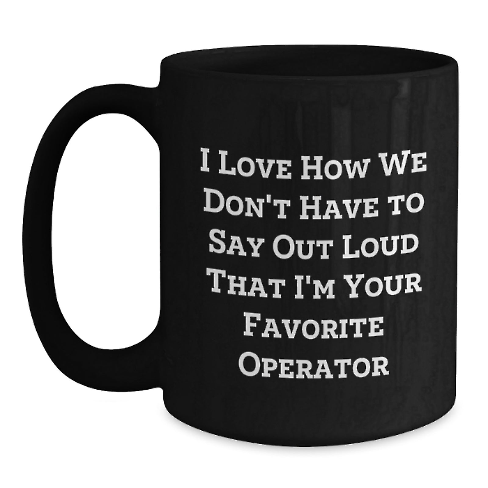 Funny Operator Gifts for Men, Women, Friends, Coworkers, Family - I Love How We Don't Have To Say Out Loud That I'm Your Favorite Operator Black Coffee Mug - Main