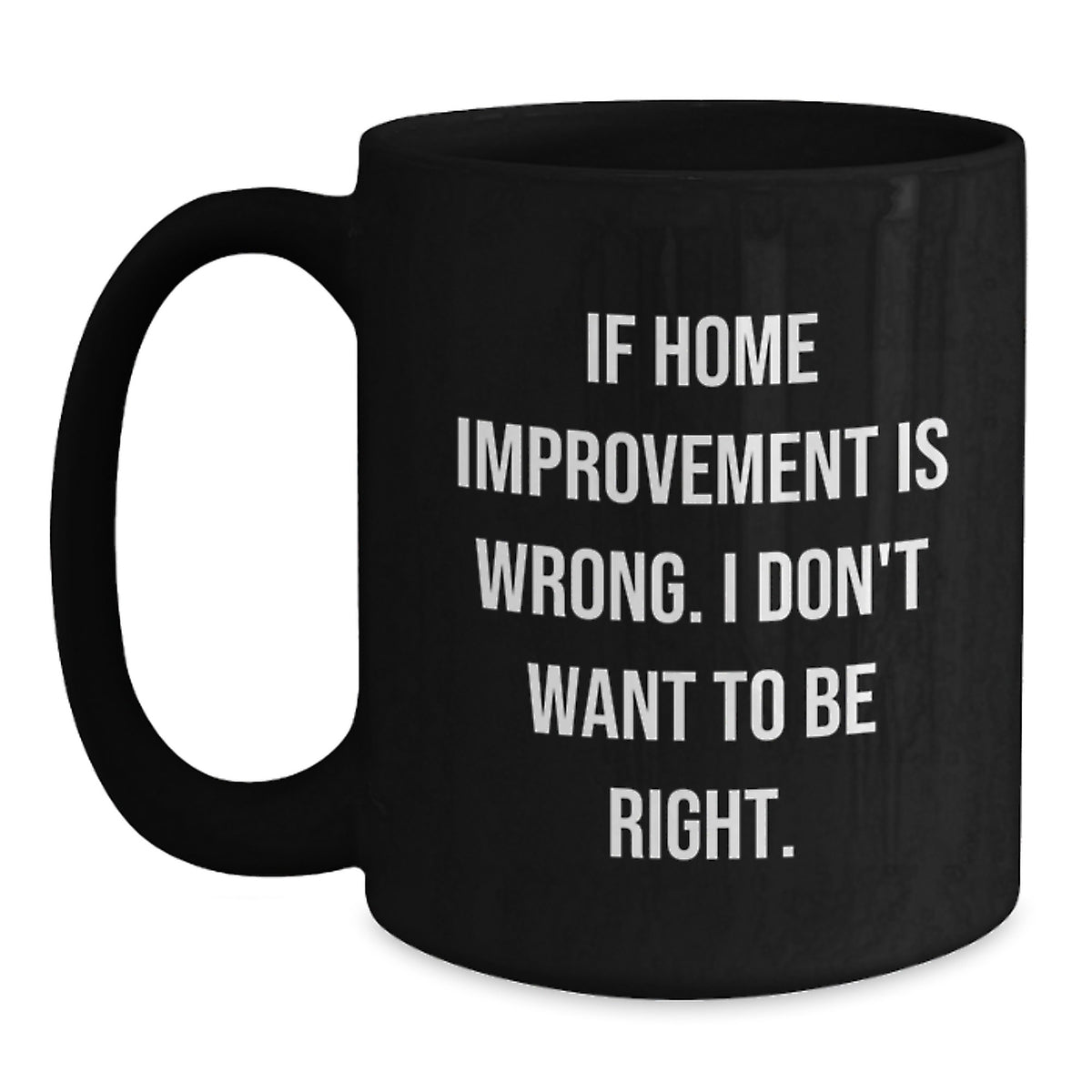 Funny Home Improvement Graduation Gifts for Men, Unique Black Coffee Mugs from Friends, Home Improvement Enthusiasts, Funny Quotes, 'If Home Improvement Is Wrong. I Don't Want To Be Right. - Main