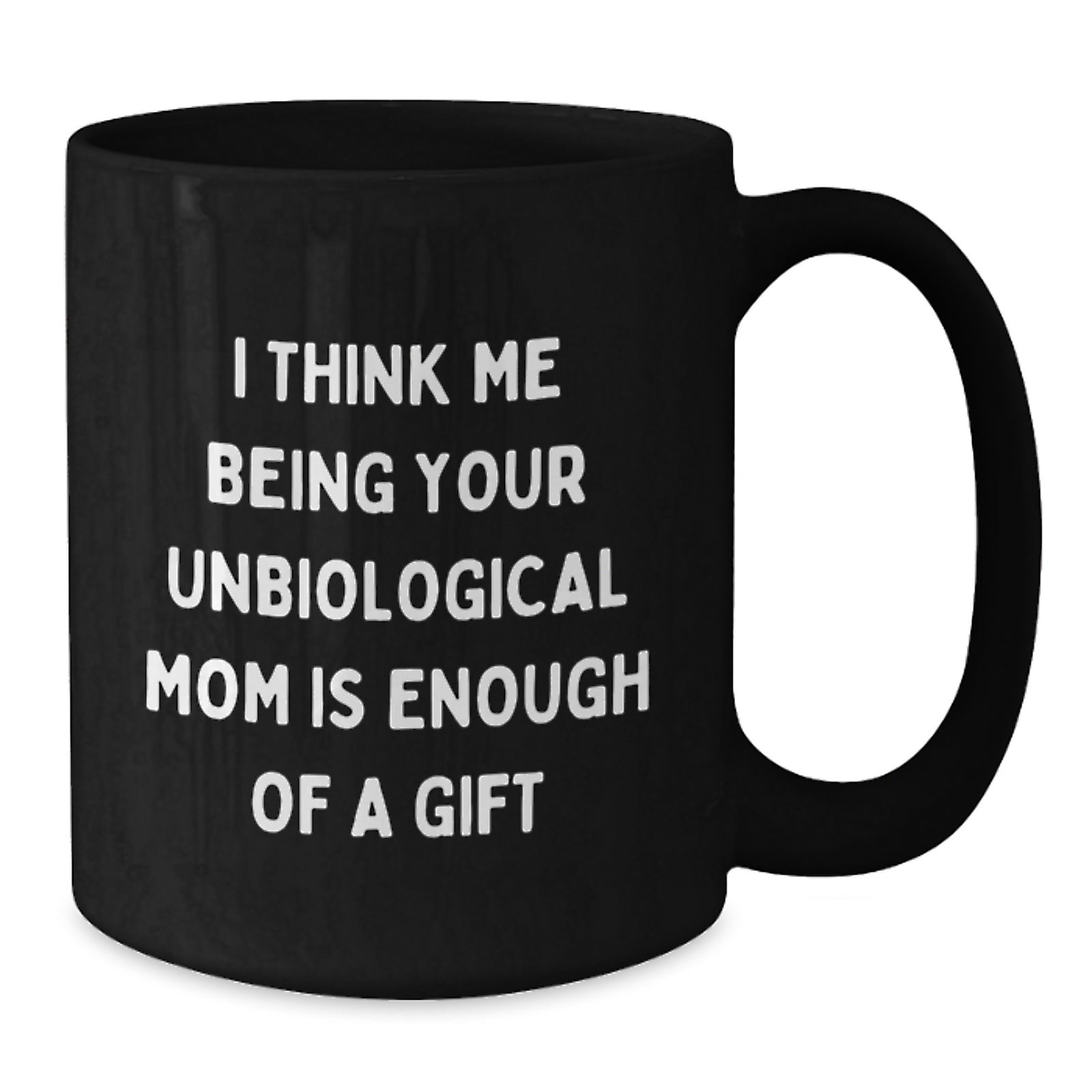 Funny Unbiological Mom Gifts for Graduation, 'I Think Me Being Your Unbiological Mom Is Enough Of A Gift' Black Coffee Mug from Friends, Coworkers, or Family - Additional