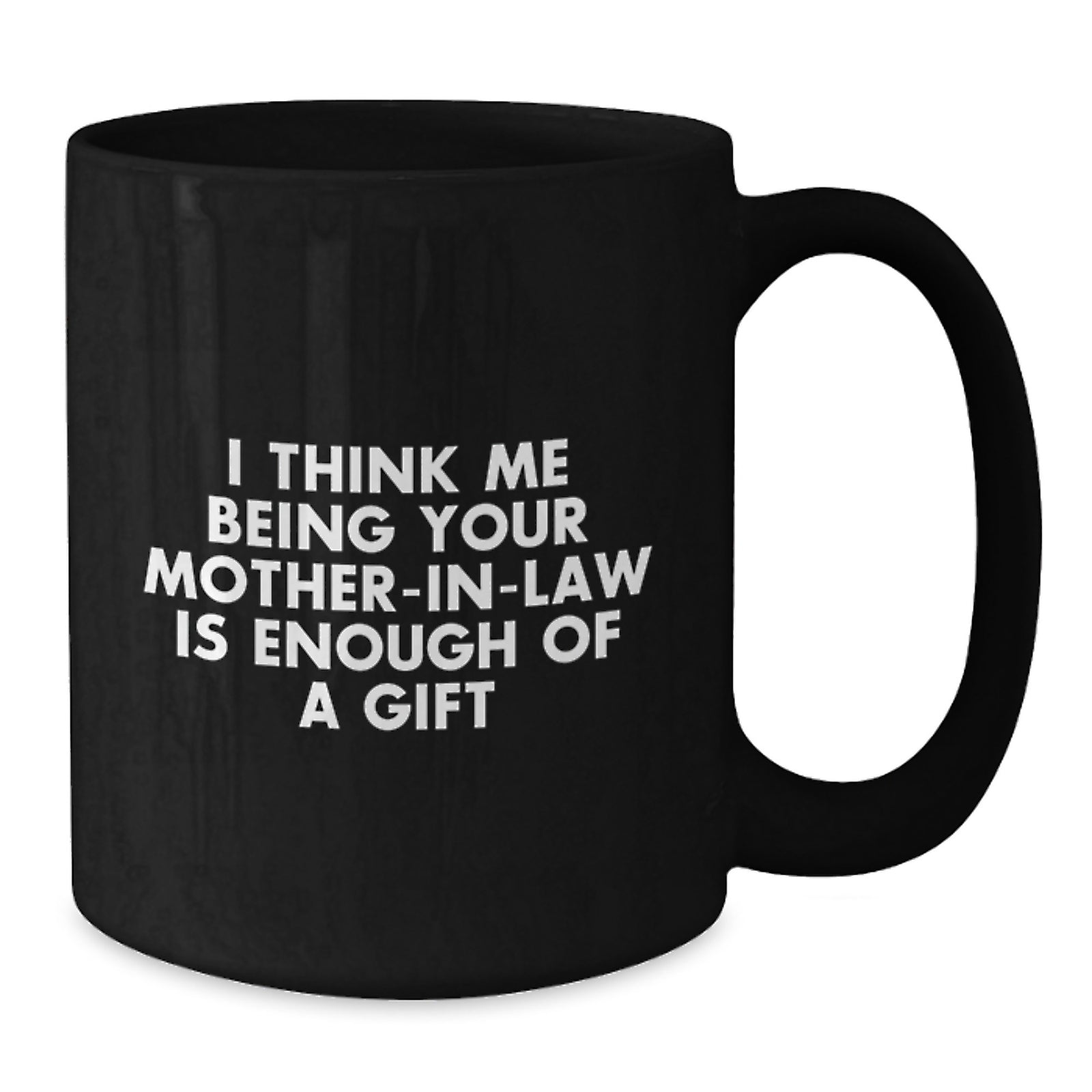 Funny Mom-in-law Gift, I Think Me Being Your Mom-in-law Is Enough Of A Gift, Black Coffee Mug for Graduation from Family - Additional
