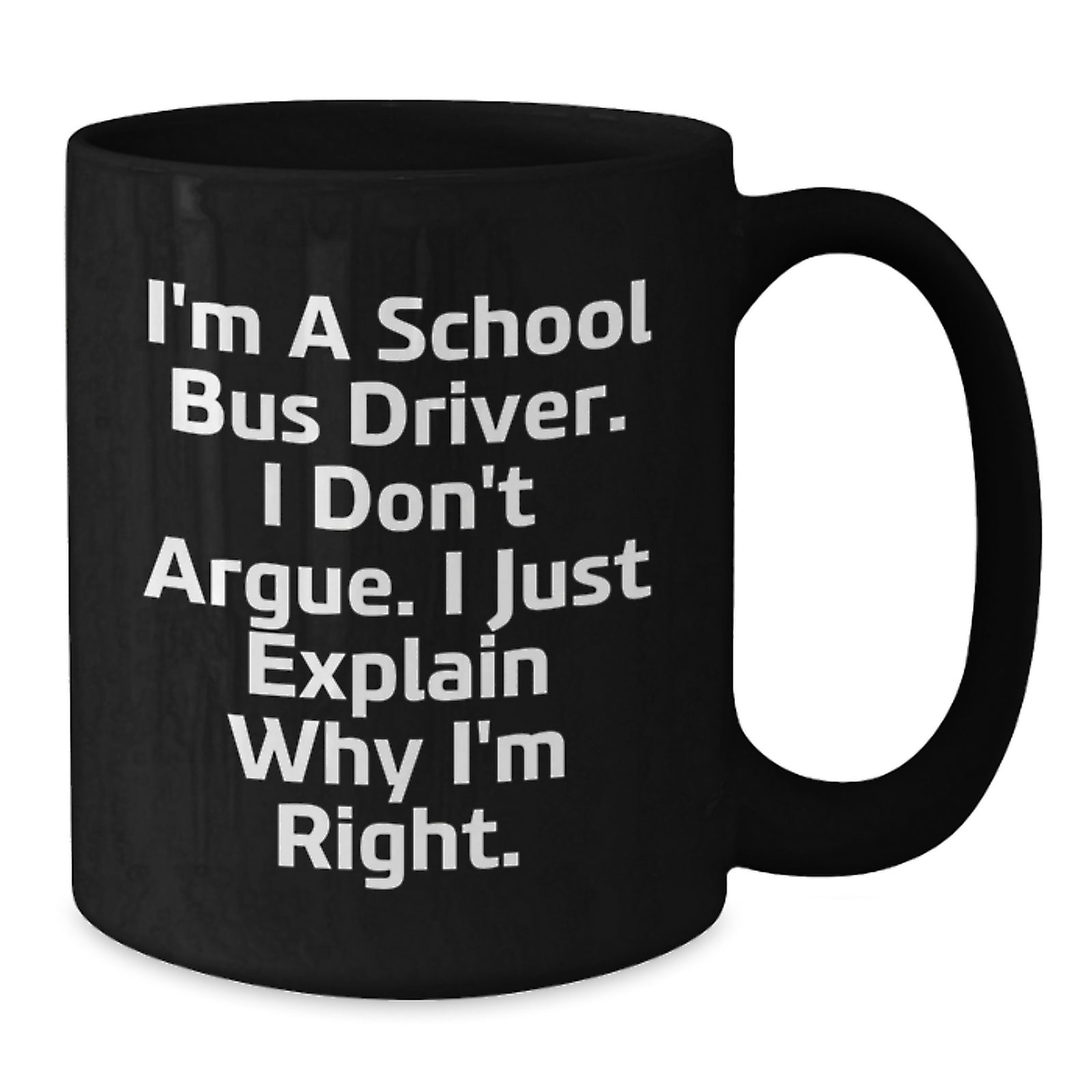 Funny School Bus Driver Gifts, Valentine's Unique Mugs for School Bus Driver, I Don't Argue, I Just Explain Why I'm Right, Black Coffee Mug, Gifts from Women to School Bus Driver - Additional