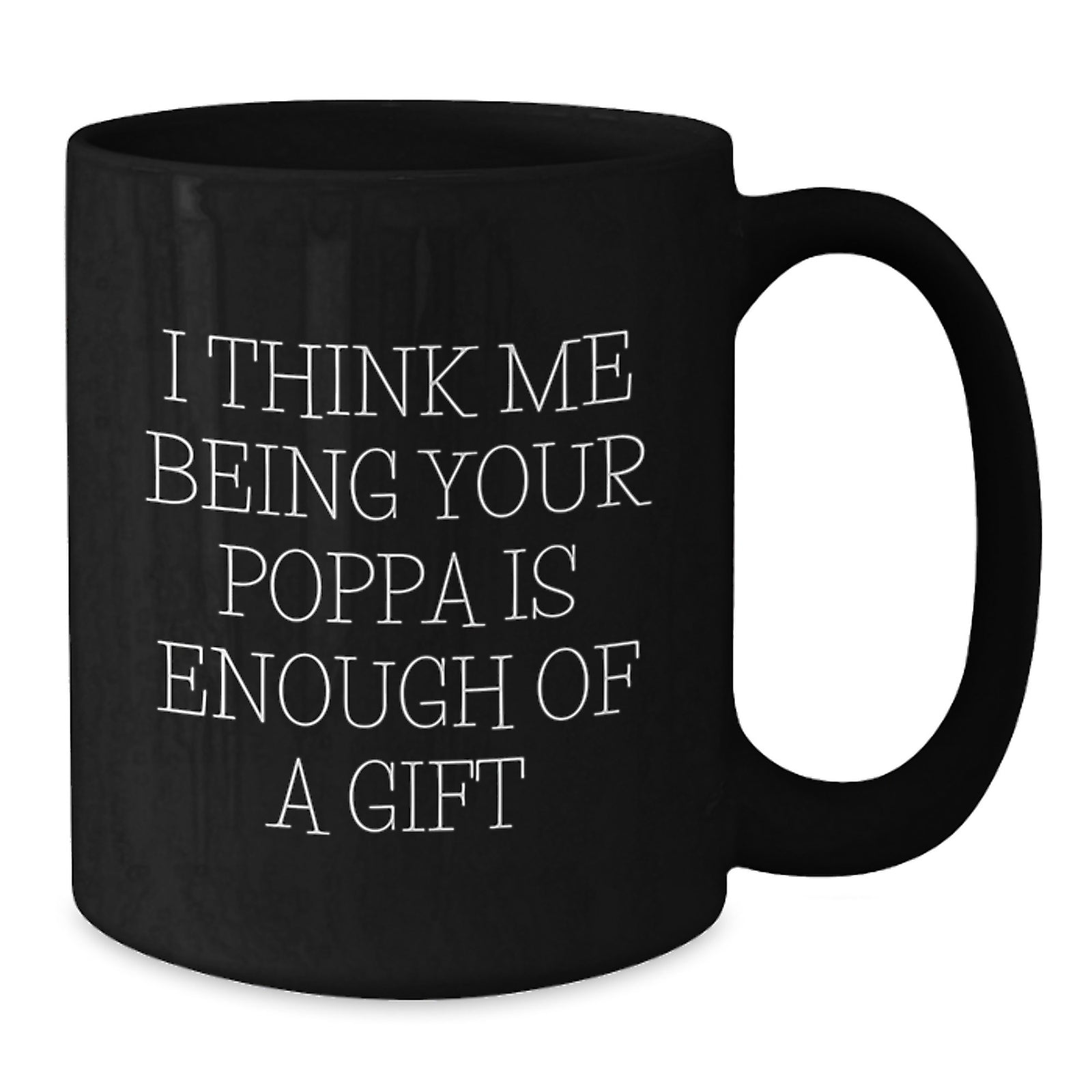 Funny Poppa Gifts from Men to Poppa on Graduation - Black Coffee Mug with 'I Think Me Being Your Poppa Is Enough Of A Gift' Quote - Additional