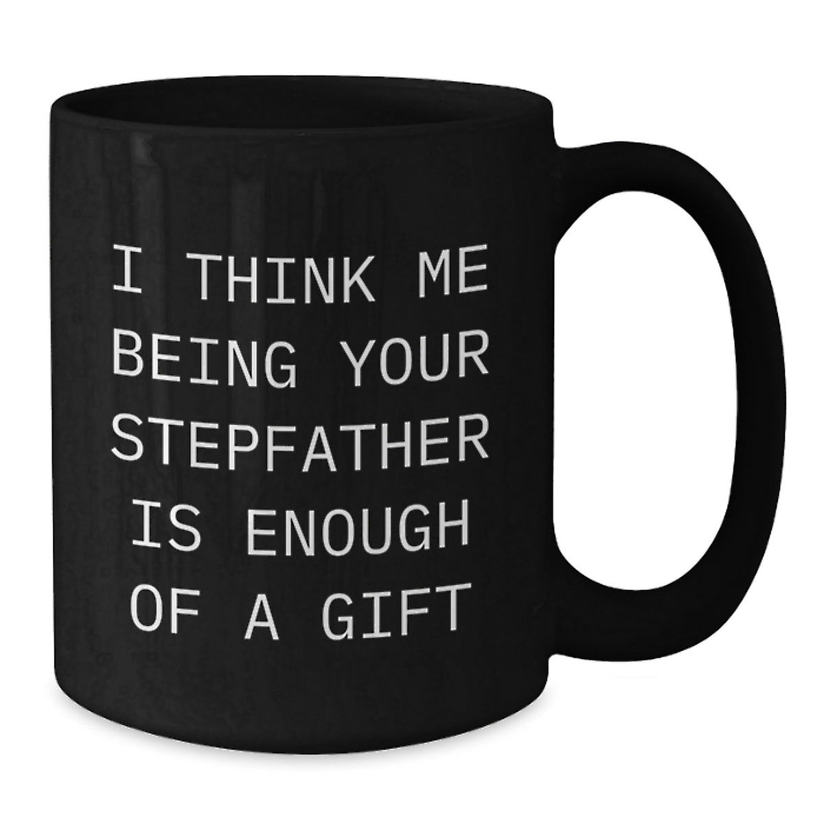 Funny Stepfather Gifts, I Think Me Being Your Stepfather Is Enough Of A Gift, Black Coffee Mug for Graduation - Additional
