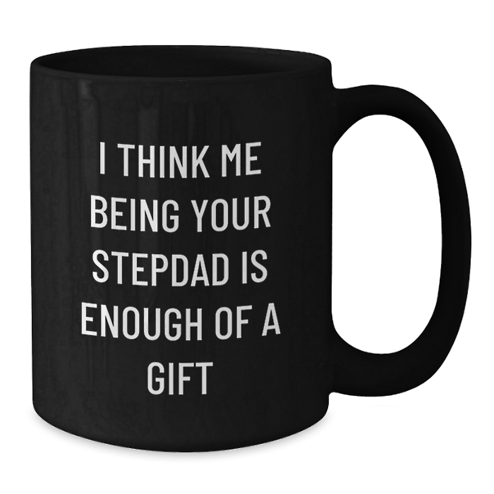 Funny Stepdad Gifts from Men to Stepdad - Black Coffee Mug, 11oz or 15oz, Graduation Unique Gifts, 'I Think Me Being Your Stepdad Is Enough Of A Gift' - Additional