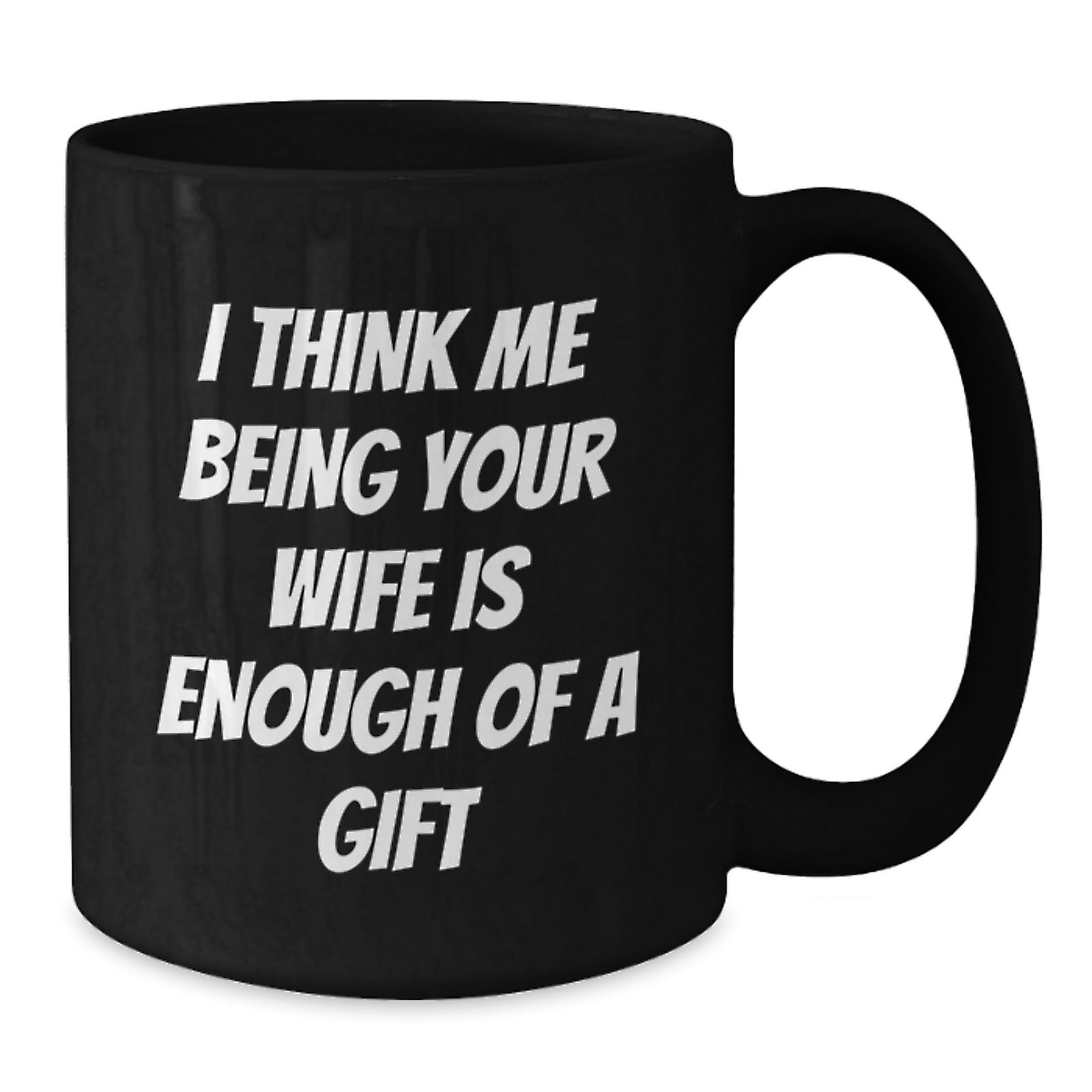 Wife Gifts for Her Graduation Funny Ceramic Black Coffee Mug 'I Think Me Being Your Wife Is Enough Of A Gift' from Husband to Wife, Gifts from Men to Wife, Unique Gift for Wife - Additional