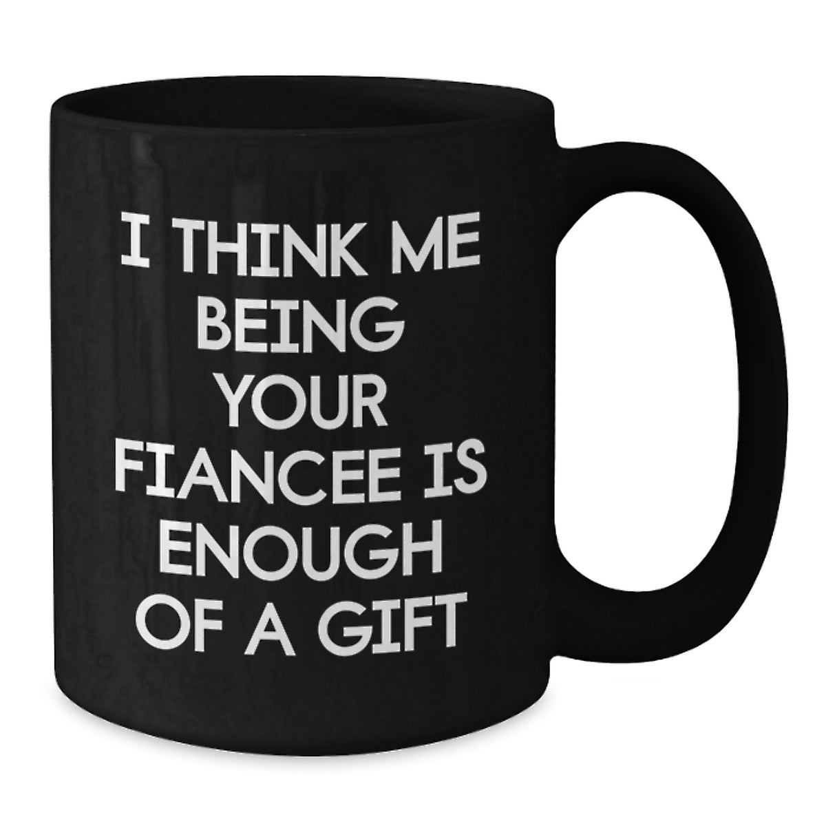 Funny Fiancee Gift, I Think Me Being Your Fiancee Is Enough Of A Gift, Black Coffee Mug, Graduation Unique Gifts from Friends, Gifts for Fiancee - Additional