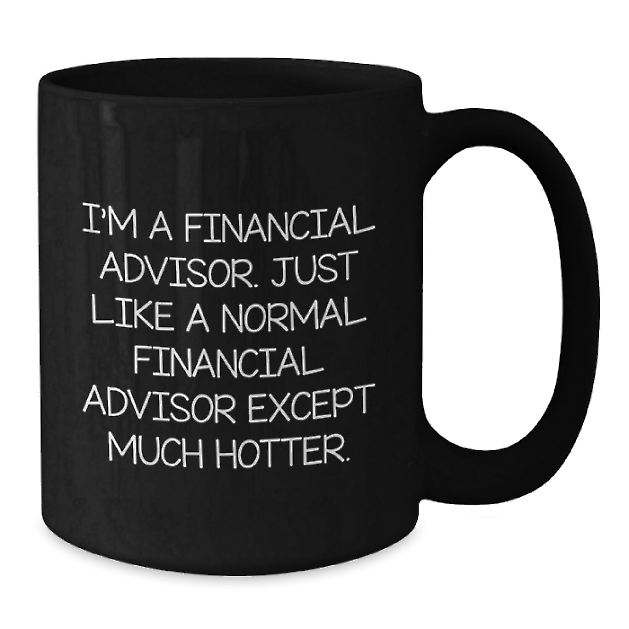 Funny Financial Advisor Gifts from Friends for Men - Black Coffee Mug - 'I'm A Financial Advisor. Just Like A Normal Financial Advisor Except Much Hotter.' - Additional