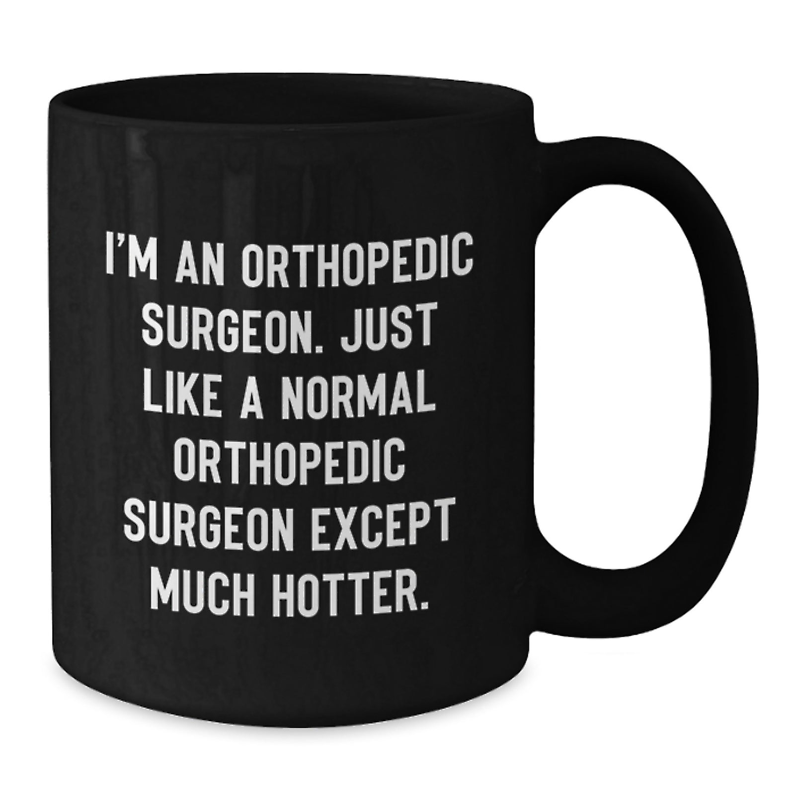 Funny Gifts for Orthopedic Surgeon Men - 'I'm An Orthopedic Surgeon. Just Like A Normal Orthopedic Surgeon Except Much Hotter.' Black Coffee Mug, Best Orthopedic Surgeon Graduation Unique Gifts - Additional