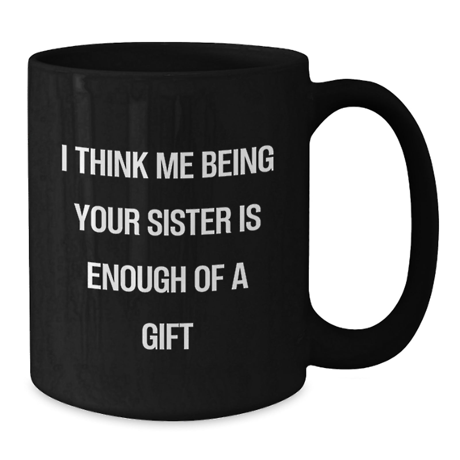 Funny Sister Birthday Unique Gifts from Men to Women Friends Black Coffee Mug, I Think Me Being Your Sister Is Enough Of A Gift - Additional