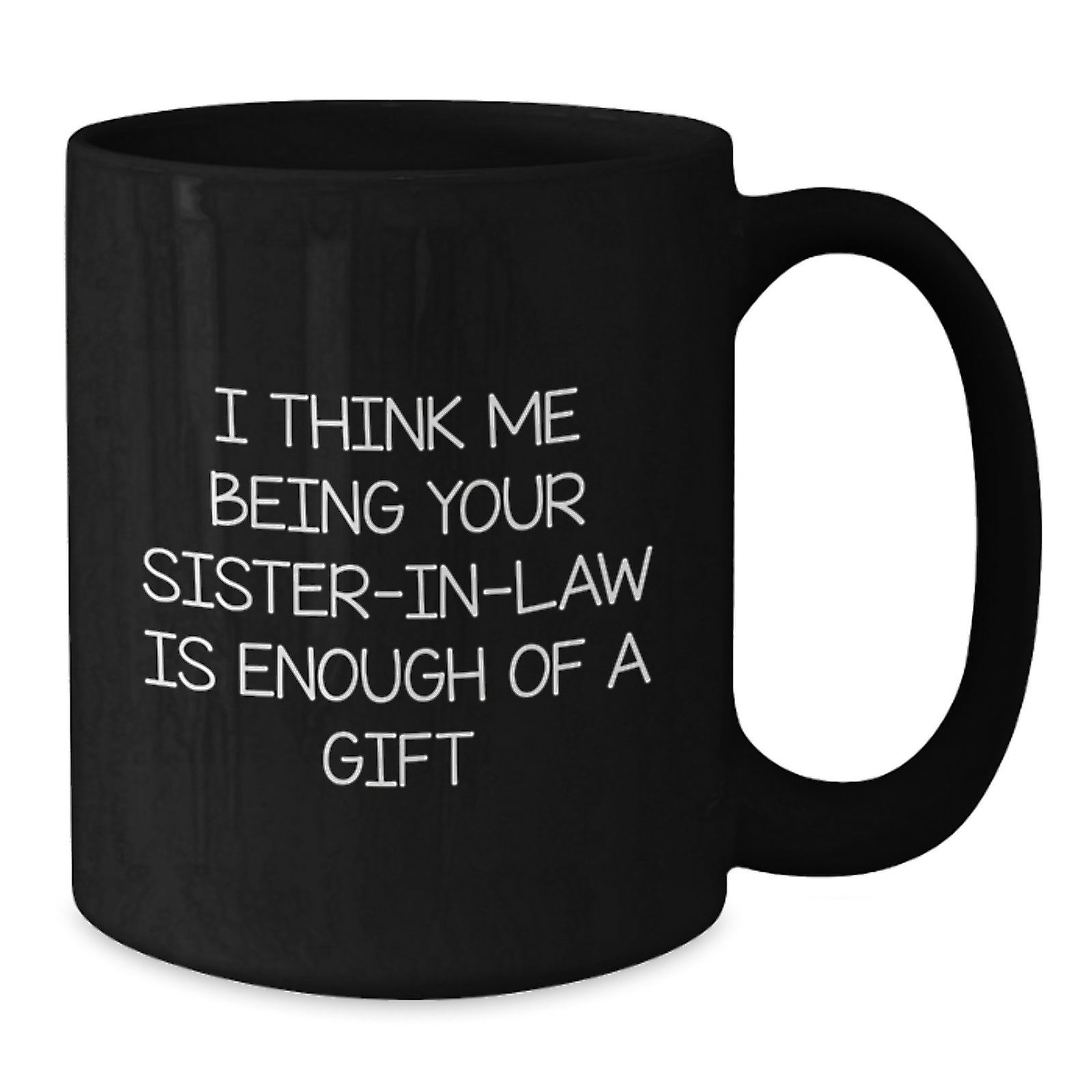 Funny Sister-in-law Gifts from Men to Sister-in-law - Black Coffee Mug for Graduation 'I Think Me Being Your Sister-in-law Is Enough Of A Gift' - Additional