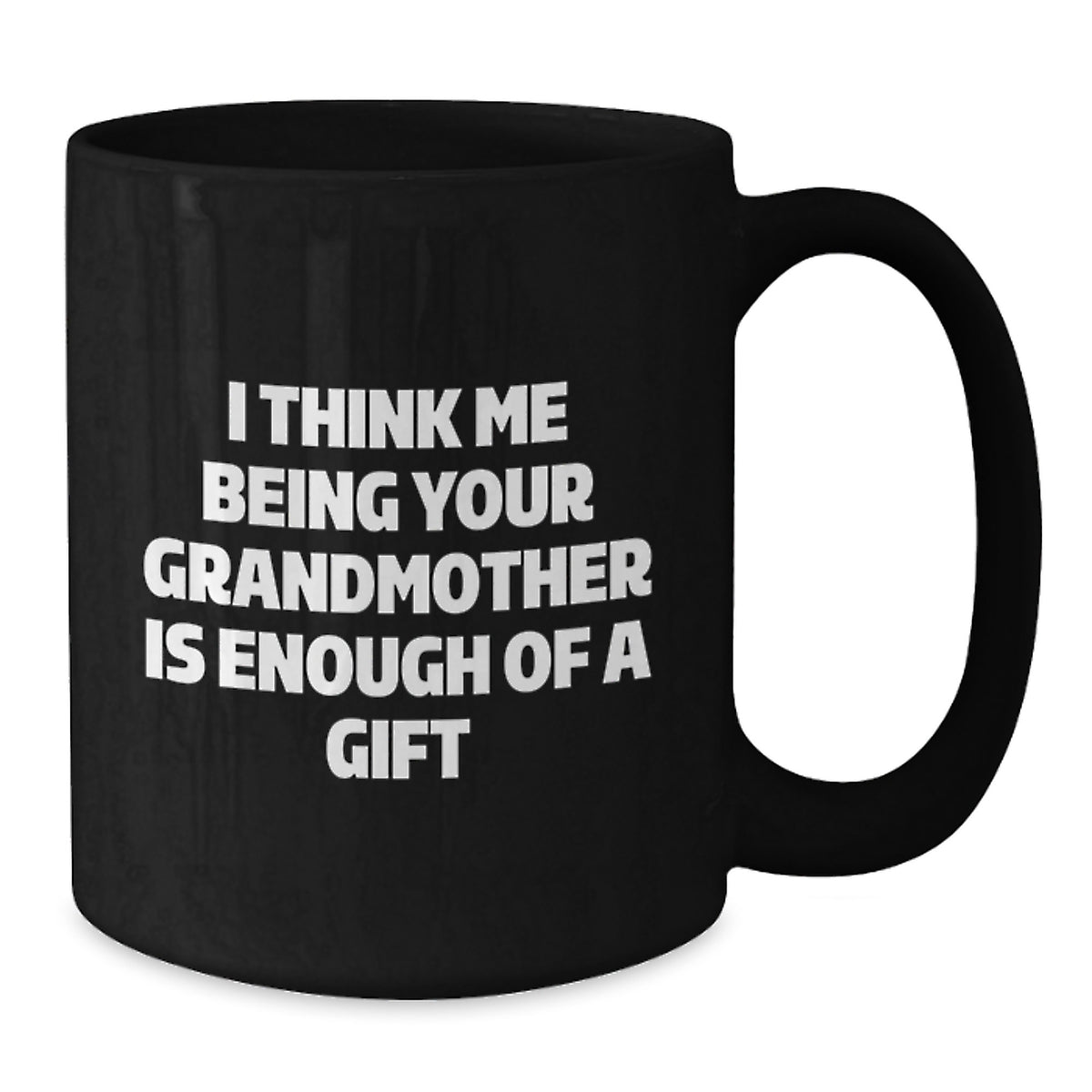 Funny Grandmother Gifts, I Think Me Being Your Grandmother Is Enough Of A Gift, Black Coffee Mug for Graduation, Gifts from Family - Additional