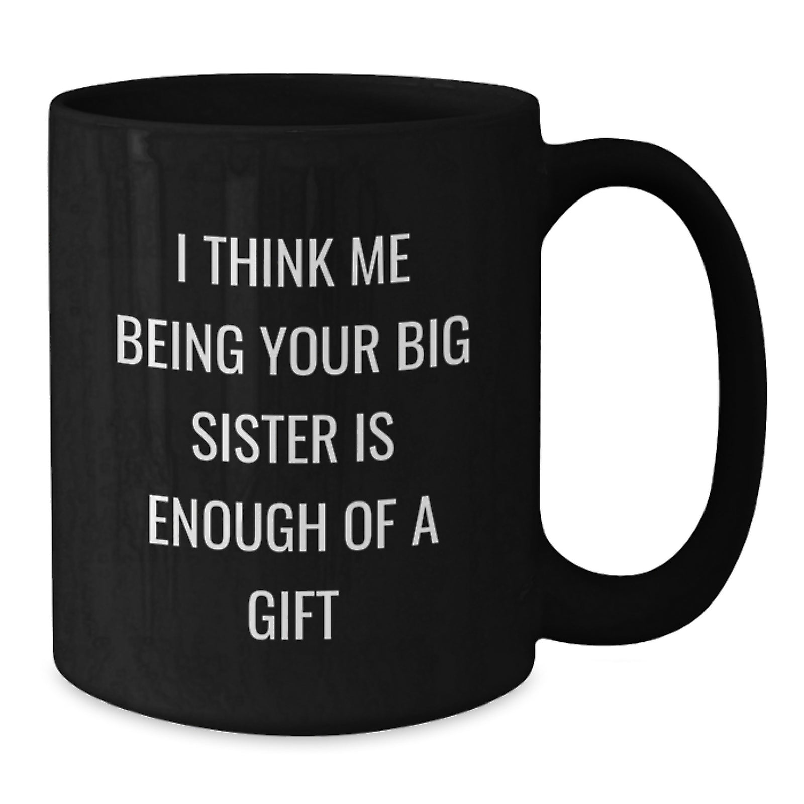 Funny Big Sister Gifts from Men to Big Sister, Black Coffee Mug for Graduation, I Think Me Being Your Big Sister Is Enough Of A Gift, Unique Gifts - Additional