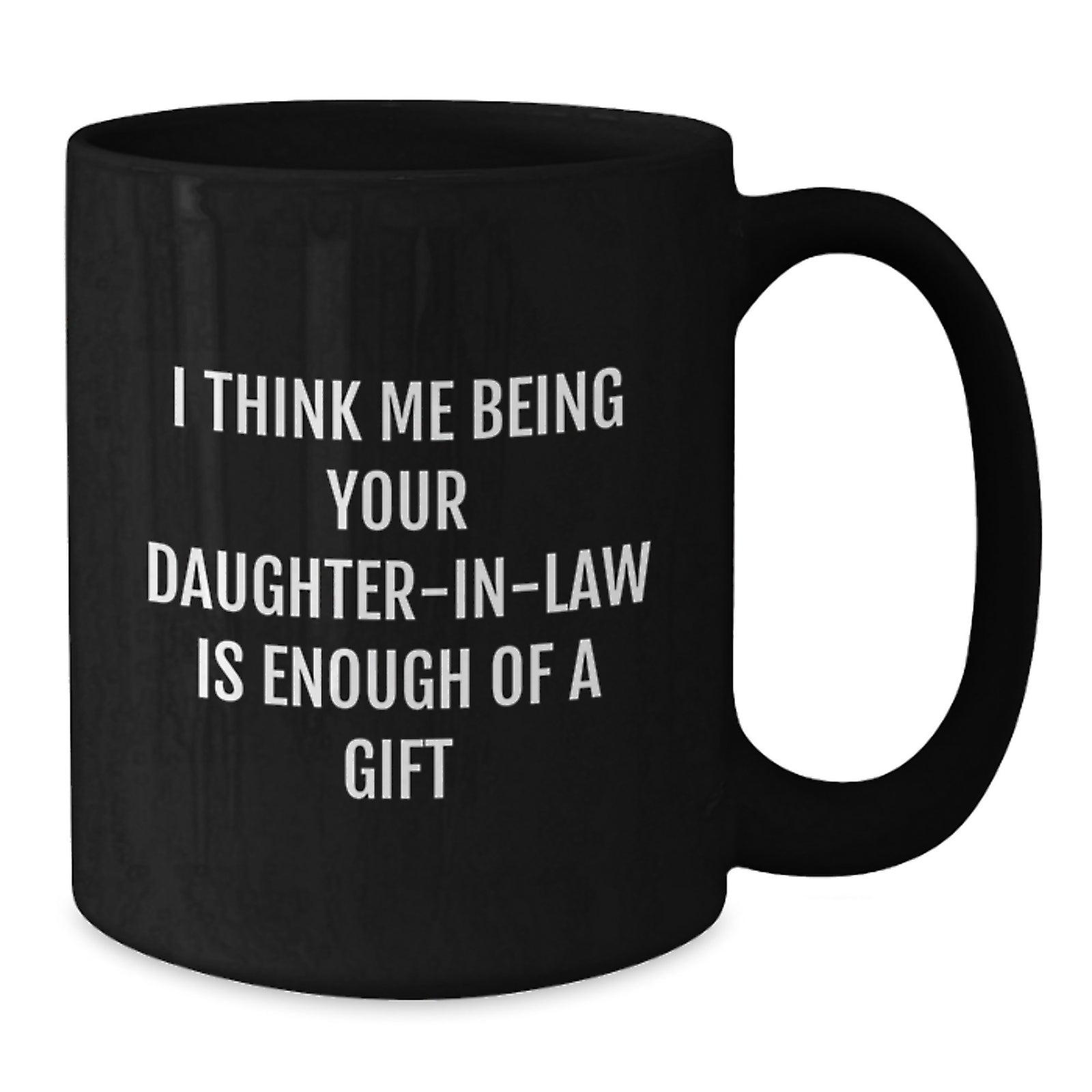 Funny Daughter-in-law Gifts, 'I Think Me Being Your Daughter-in-law Is Enough Of A Gift' Black Coffee Mug, Graduation Unique Gifts from Family to Daughter-in-law - Additional