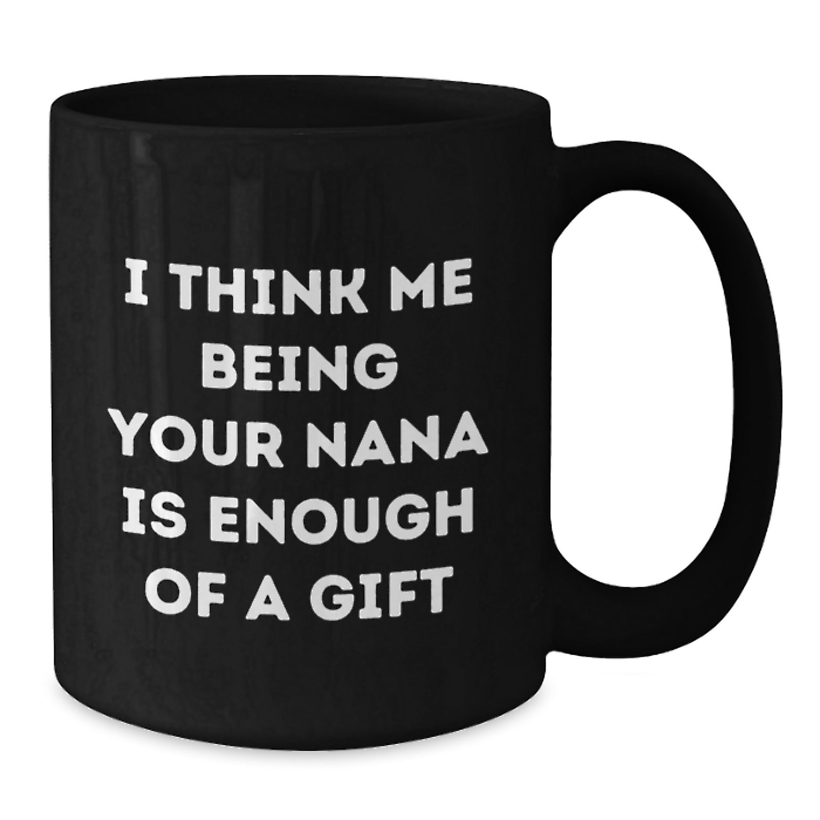 Funny Nana Gifts for Graduation, Gifts from Family to Nana, Black Coffee Mug with 'I Think Me Being Your Nana Is Enough Of A Gift' Quote, 11oz or 15oz Microwave and Dishwasher Safe Ceramic Mug - Additional