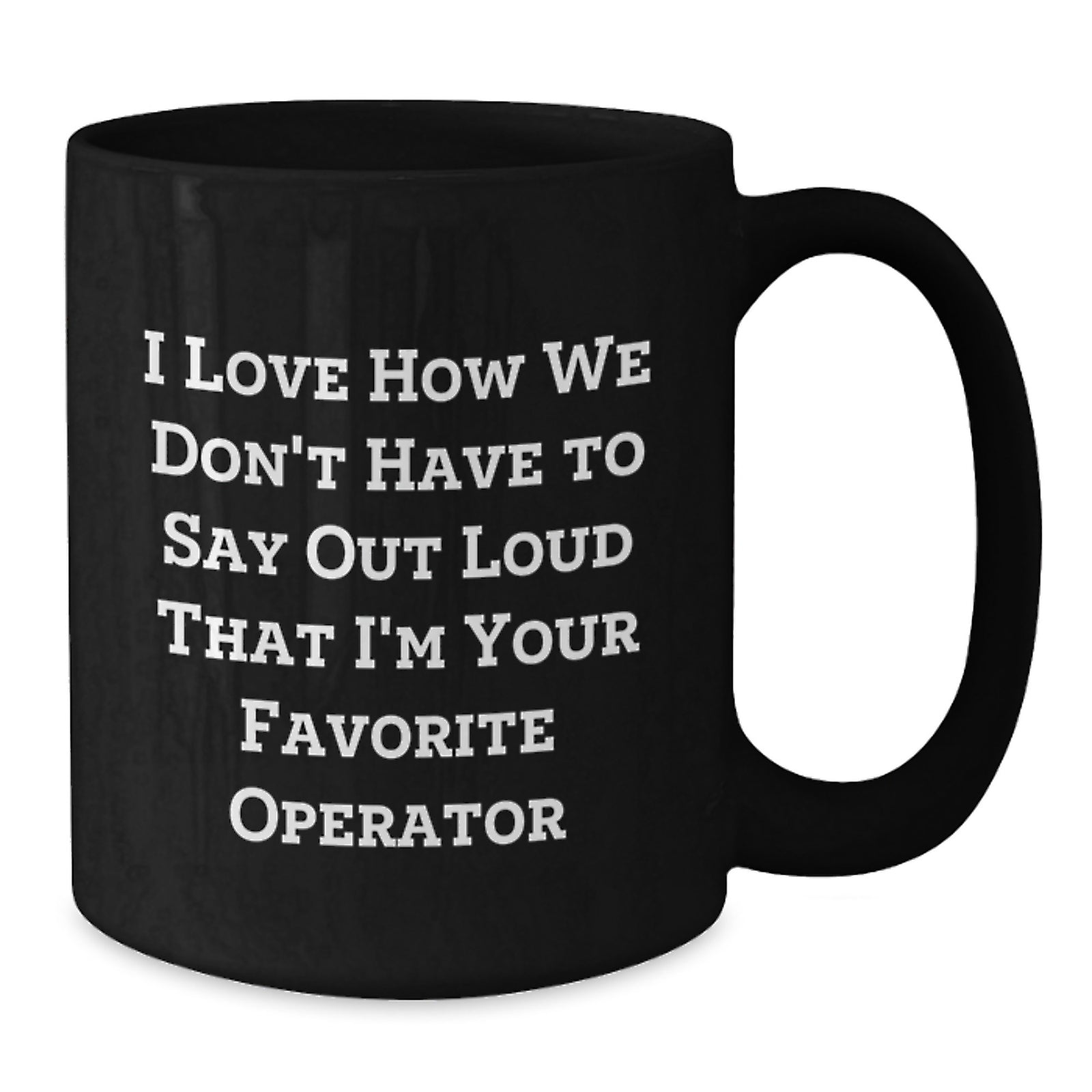 Funny Operator Gifts for Men, Women, Friends, Coworkers, Family - I Love How We Don't Have To Say Out Loud That I'm Your Favorite Operator Black Coffee Mug - Additional