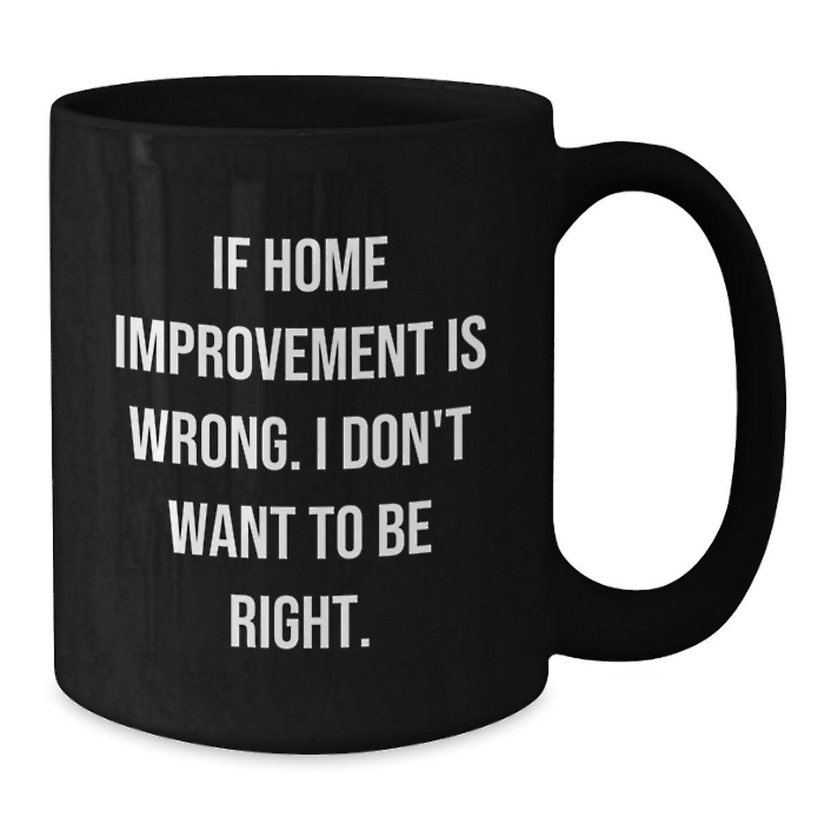 Funny Home Improvement Graduation Gifts for Men, Unique Black Coffee Mugs from Friends, Home Improvement Enthusiasts, Funny Quotes, 'If Home Improvement Is Wrong. I Don't Want To Be Right. - Additional