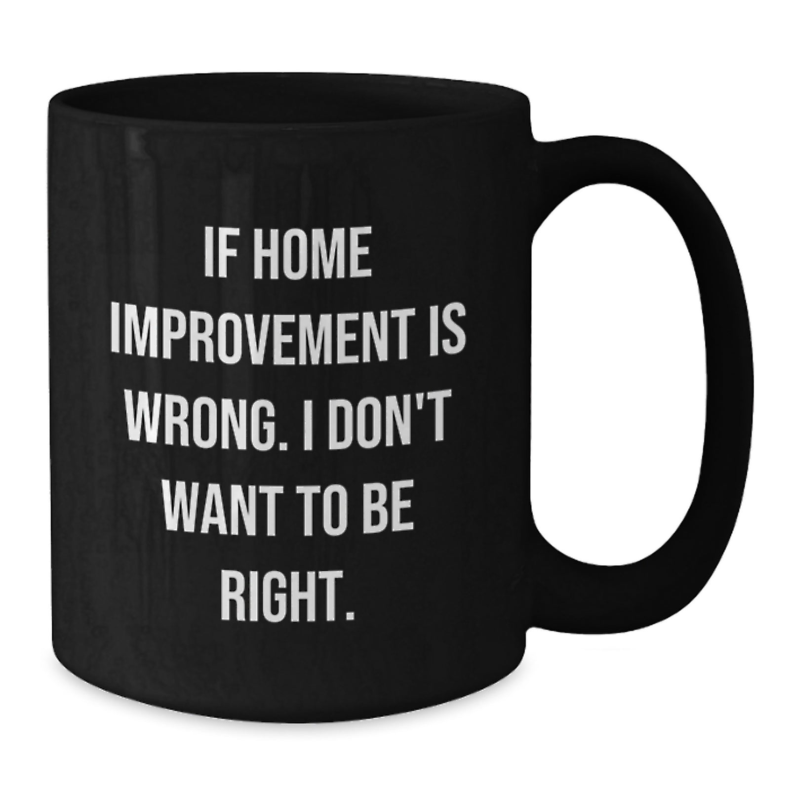 Funny Home Improvement Graduation Gifts for Men, Unique Black Coffee Mugs from Friends, Home Improvement Enthusiasts, Funny Quotes, 'If Home Improvement Is Wrong. I Don't Want To Be Right. - Additional