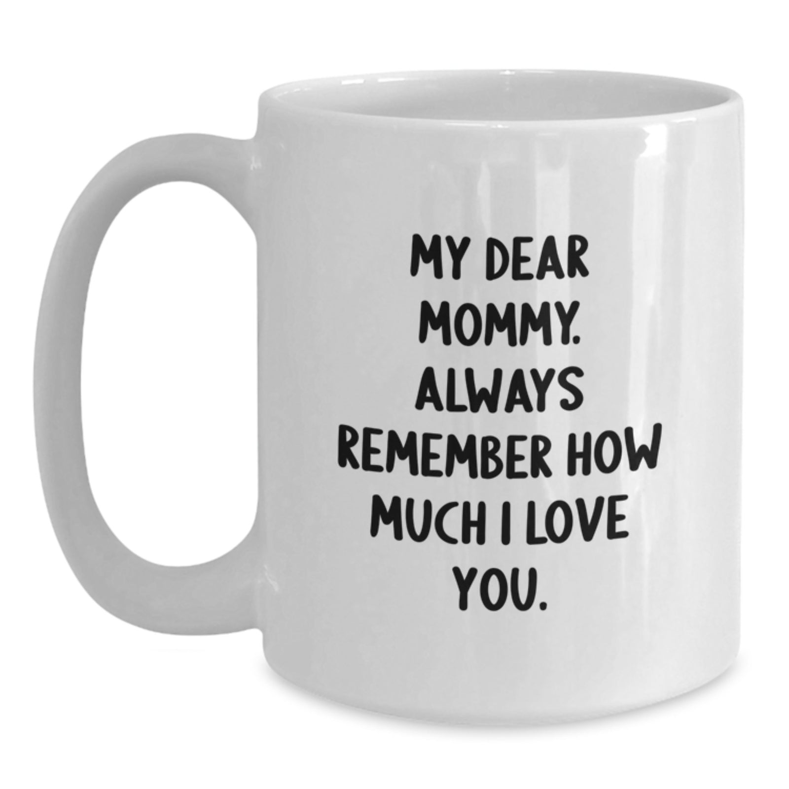 Funny Mommy Quotes White Coffee Mug, Gifts from Men, Women, Friends, Family to Mommy on Graduation Day | My Dear Mommy. Always Remember How Much I Love You. - Main