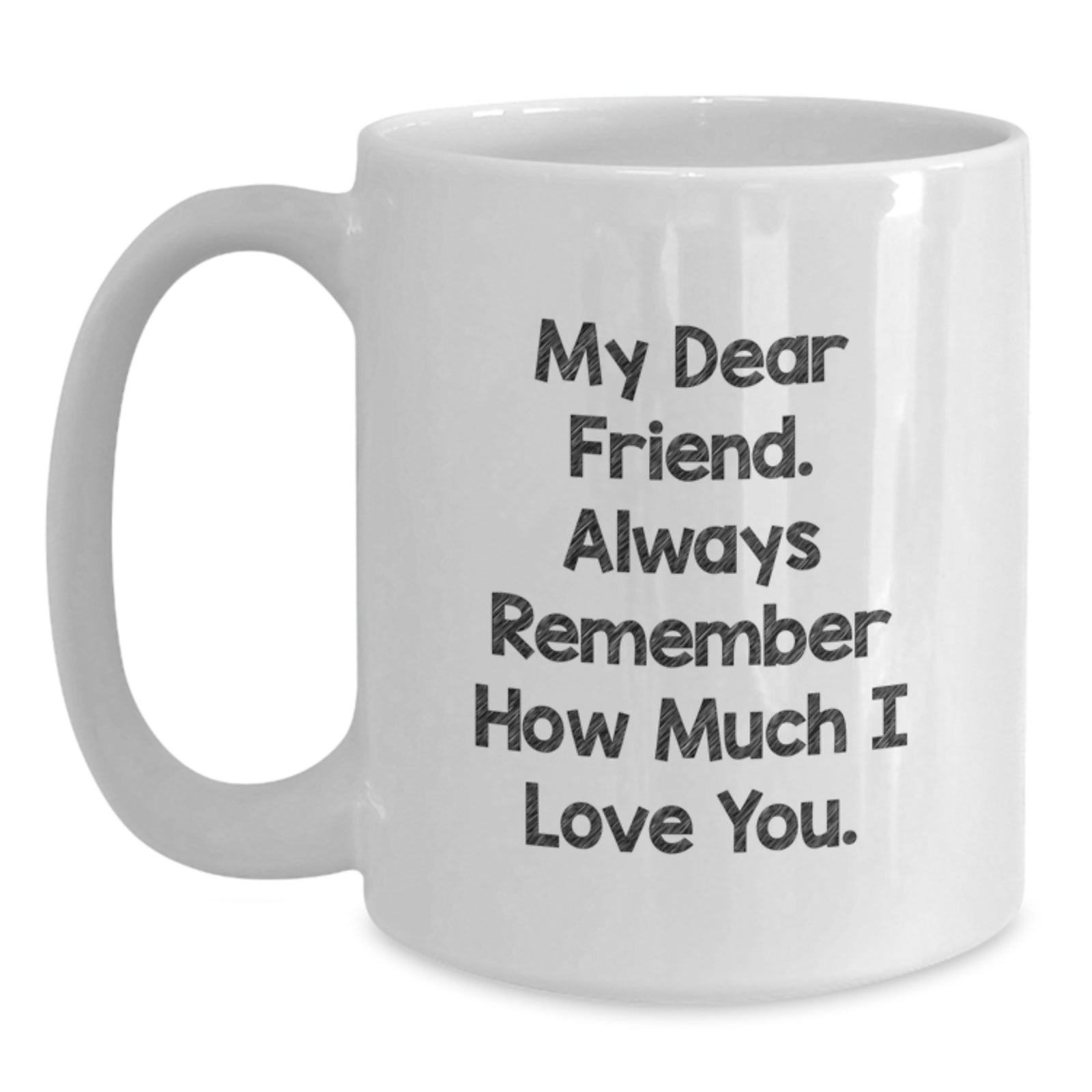 Funny Friendship Gifts for Friend, White Coffee Mug for Graduation Day, My Dear Friend 'Always Remember How Much I Love You' Quote - Main