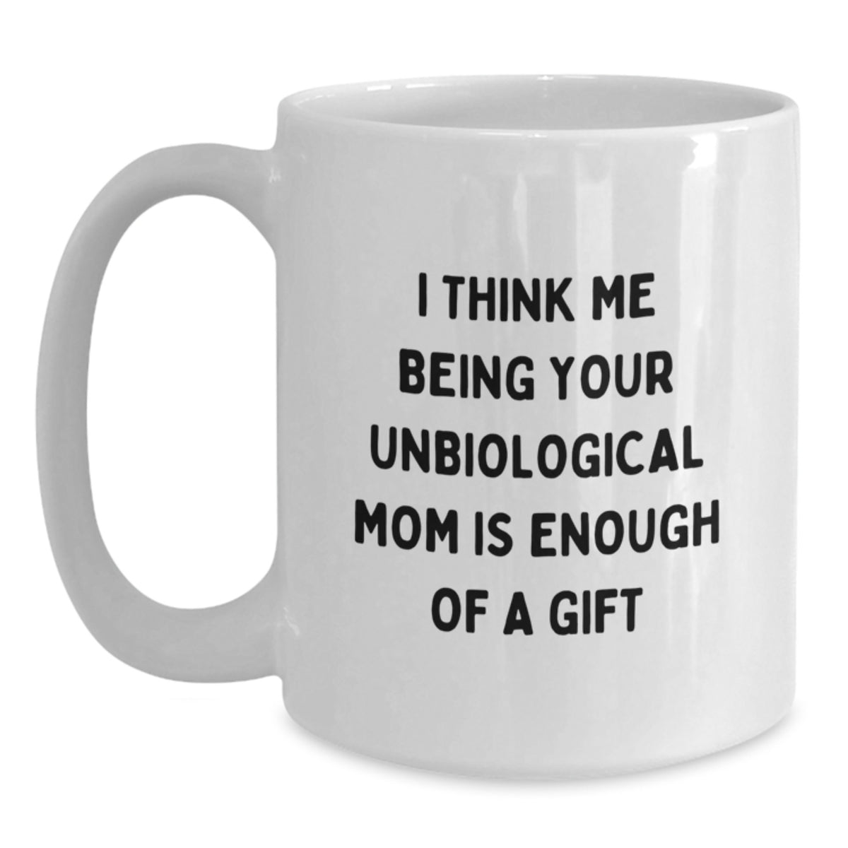 Funny Unbiological Mom Gifts, White Coffee Mug, Graduation Unique Gifts from Family, Friends, Coworkers, for Her, 'I Think Me Being Your Unbiological Mom Is Enough Of A Gift' - Main