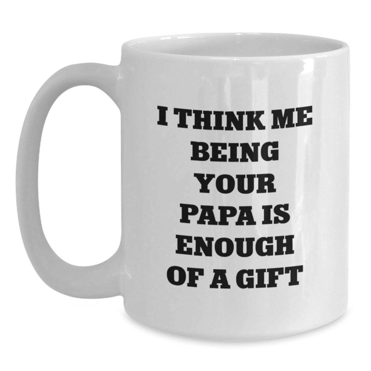 Funny Papa Gifts from Mom - I Think Me Being Your Papa Is Enough Of A Gift White Coffee Mug for Papa Graduation - Main