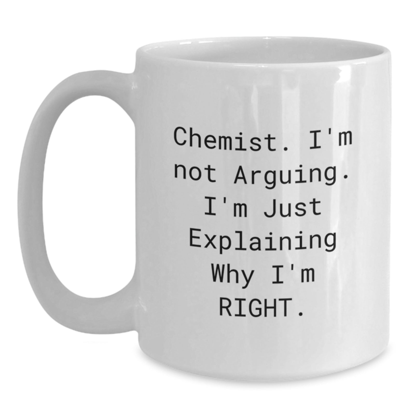 Funny Chemist White Coffee Mug Gifts from Men to Chemist Friends, Perfect for Valentine's Unique Gifts, White Coffee Mug 11oz or 15oz - 'Chemist, I'm Not Arguing. I'm Just Explaining Why I'm Right.' - Main