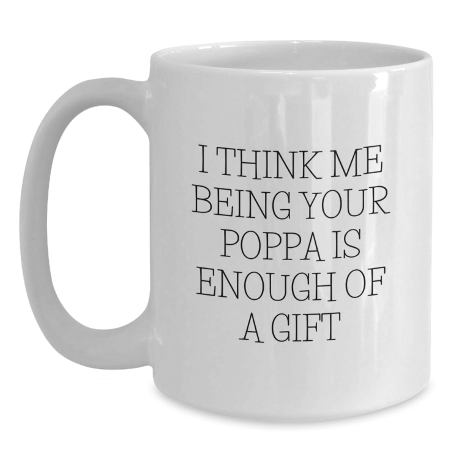 Funny Poppa Gifts from Men - I Think Me Being Your Poppa Is Enough Of A Gift White Coffee Mug for Poppa Graduation Unique Gifts - Main