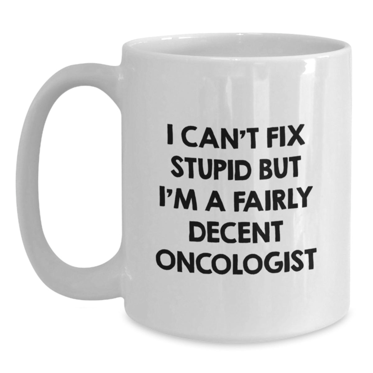 Funny Oncologist Gifts for Men, Gifts from Friends to Oncologist, Funny White Coffee Mug, I Can't Fix Stupid But I'm A Fairly Decent Oncologist, Birthday Unique Gifts - Main